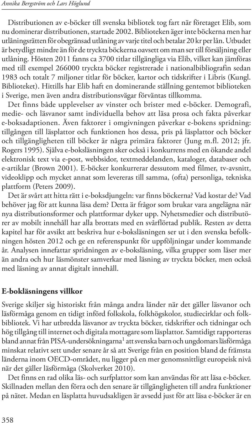 Utbudet är betydligt mindre än för de tryckta böckerna oavsett om man ser till försäljning eller utlåning.