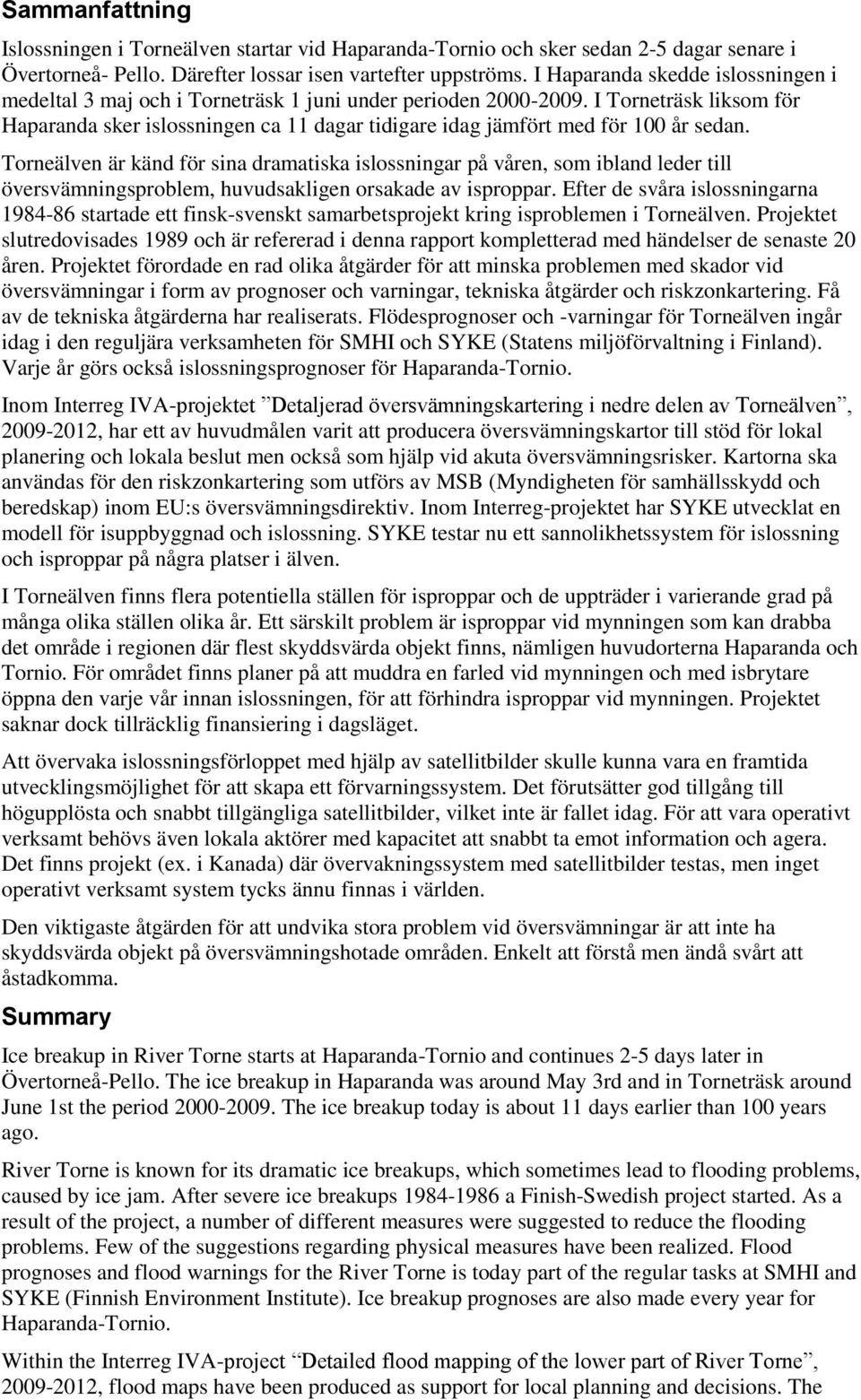 I Torneträsk liksom för Haparanda sker islossningen ca 11 dagar tidigare idag jämfört med för 100 år sedan.