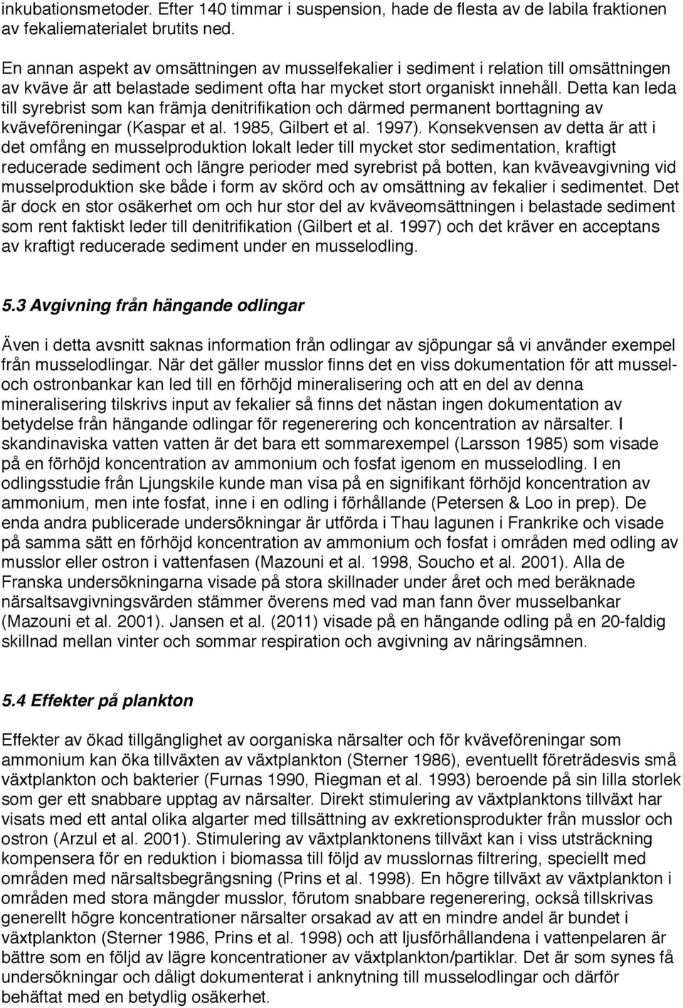 Detta kan leda till syrebrist som kan främja denitrifikation och därmed permanent borttagning av kväveföreningar (Kaspar et al. 1985, Gilbert et al. 1997).