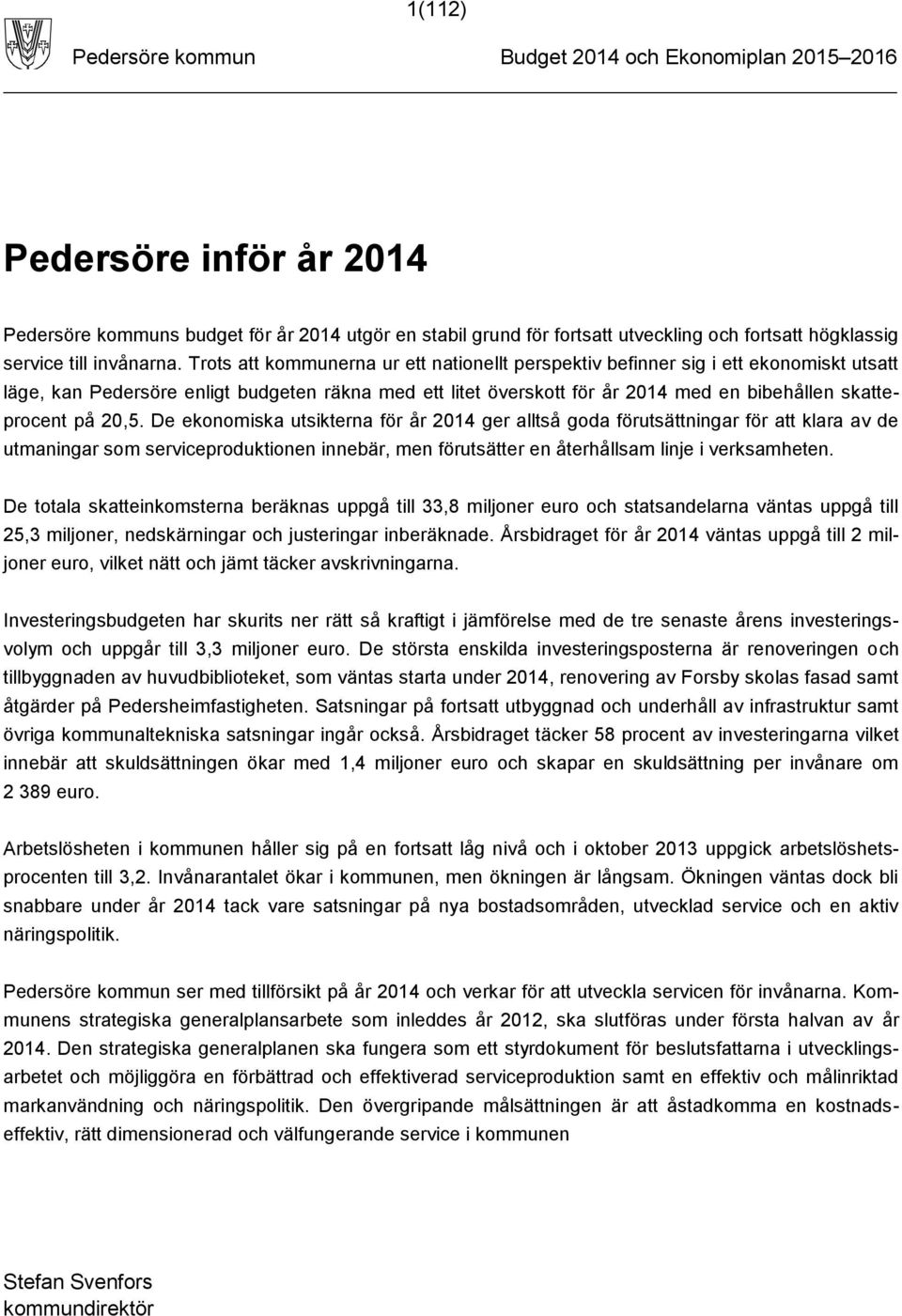 20,5. De ekonomiska utsikterna för år 2014 ger alltså goda förutsättningar för att klara av de utmaningar som serviceproduktionen innebär, men förutsätter en återhållsam linje i verksamheten.