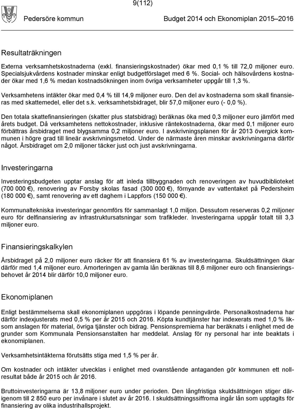 Den del av kostnaderna som skall finansieras med skattemedel, eller det s.k. verksamhetsbidraget, blir 57,0 miljoner euro (- 0,0 %).