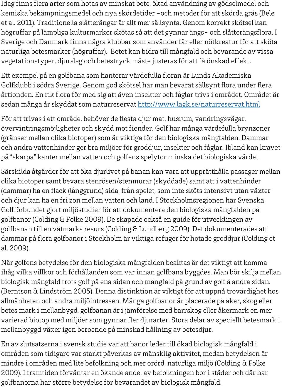 I Sverige och Danmark finns några klubbar som använder får eller nötkreatur för att sköta naturliga betesmarker (högruffar).