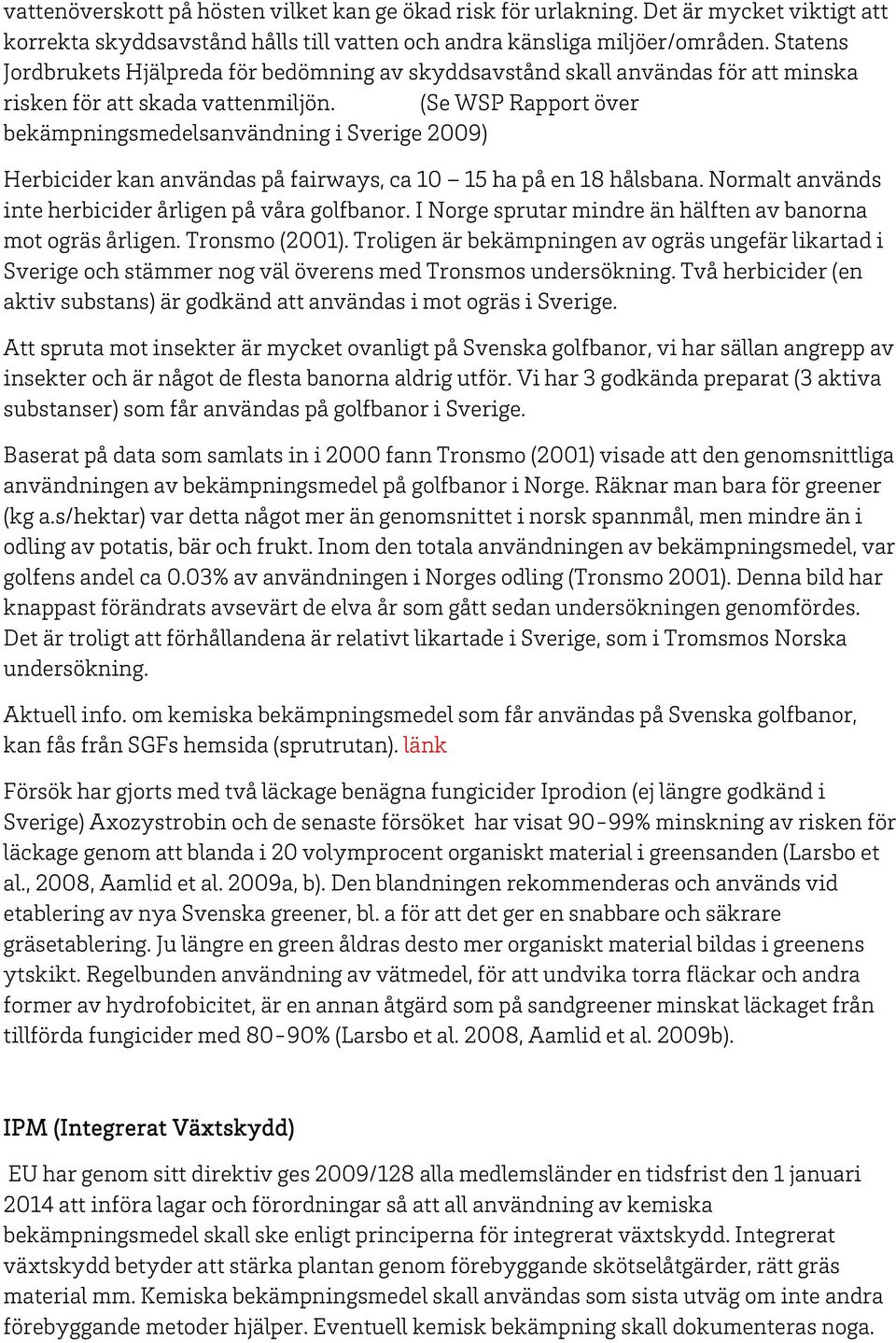 (Se WSP Rapport över bekämpningsmedelsanvändning i Sverige 2009) Herbicider kan användas på fairways, ca 10 15 ha på en 18 hålsbana. Normalt används inte herbicider årligen på våra golfbanor.