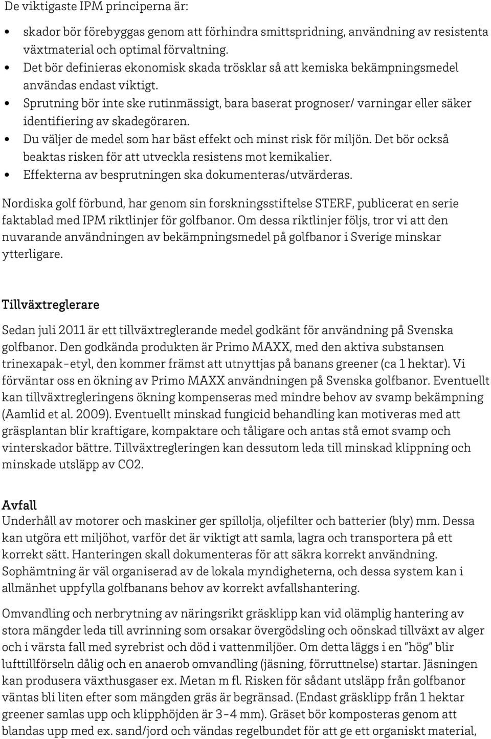 Sprutning bör inte ske rutinmässigt, bara baserat prognoser/ varningar eller säker identifiering av skadegöraren. Du väljer de medel som har bäst effekt och minst risk för miljön.