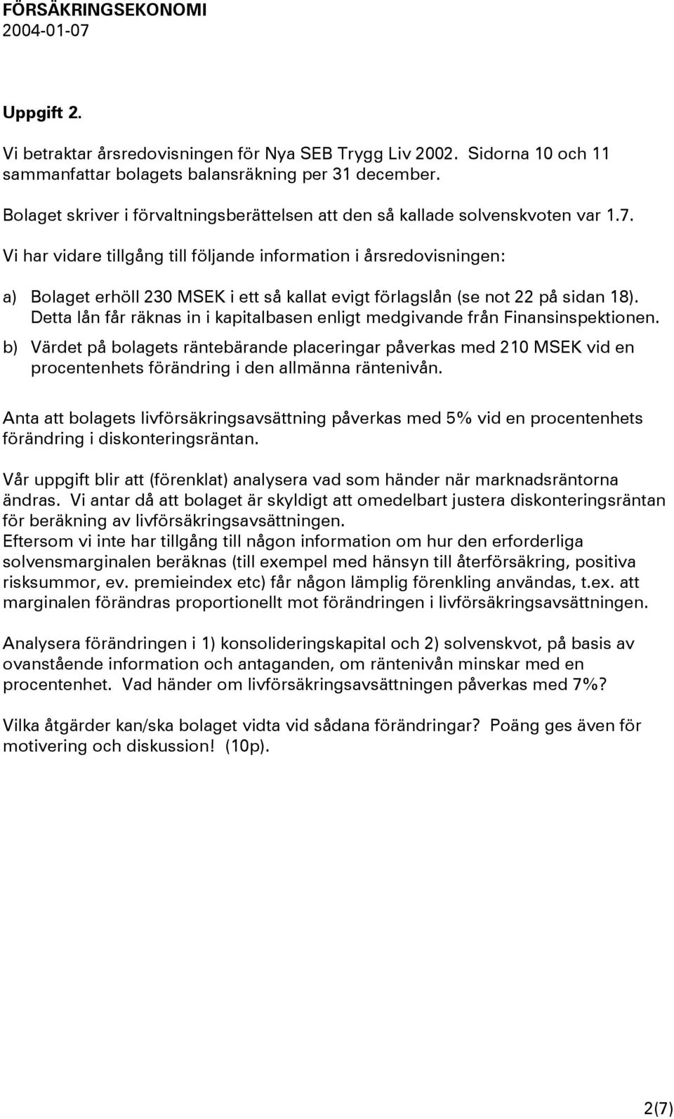 Vi har vidare tillgång till följande information i årsredovisningen: a) Bolaget erhöll 230 MSEK i ett så kallat evigt förlagslån (se not 22 på sidan 18).