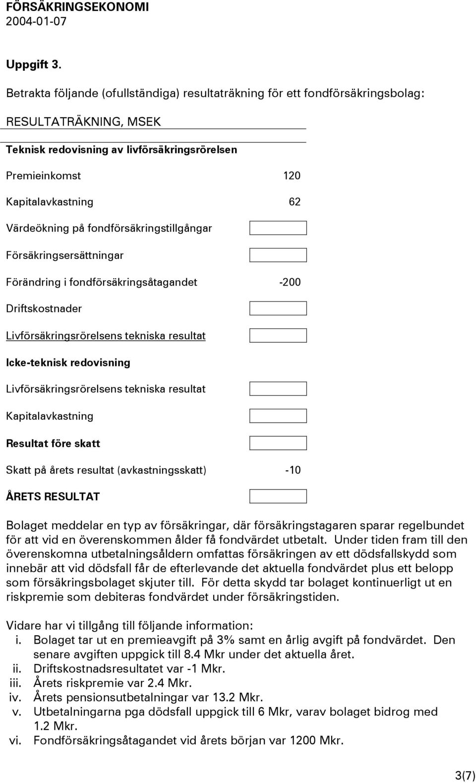 på fondförsäkringstillgångar Försäkringsersättningar Förändring i fondförsäkringsåtagandet -200 Driftskostnader Livförsäkringsrörelsens tekniska resultat Icke-teknisk redovisning