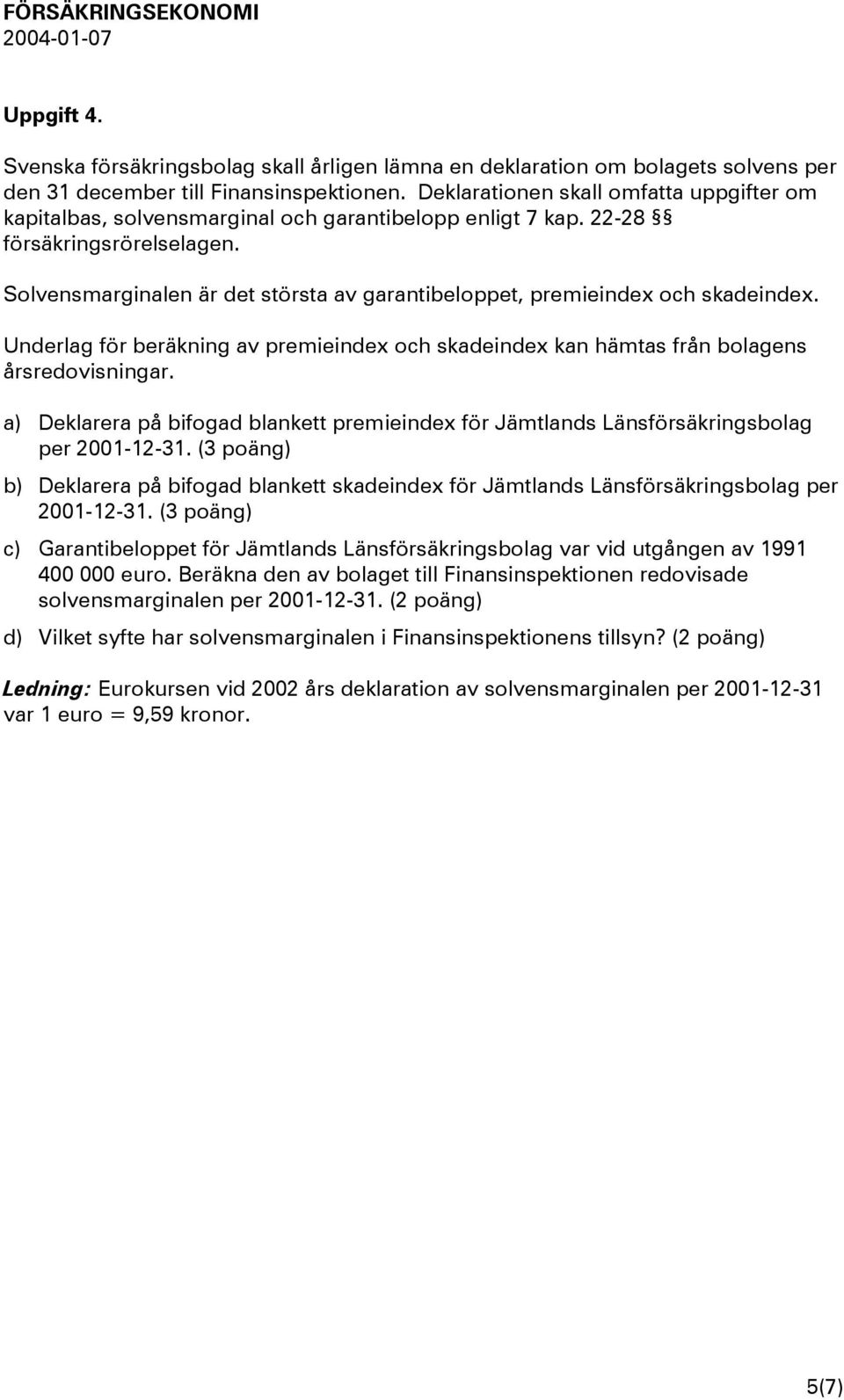 Solvensmarginalen är det största av garantibeloppet, premieindex och skadeindex. Underlag för beräkning av premieindex och skadeindex kan hämtas från bolagens årsredovisningar.