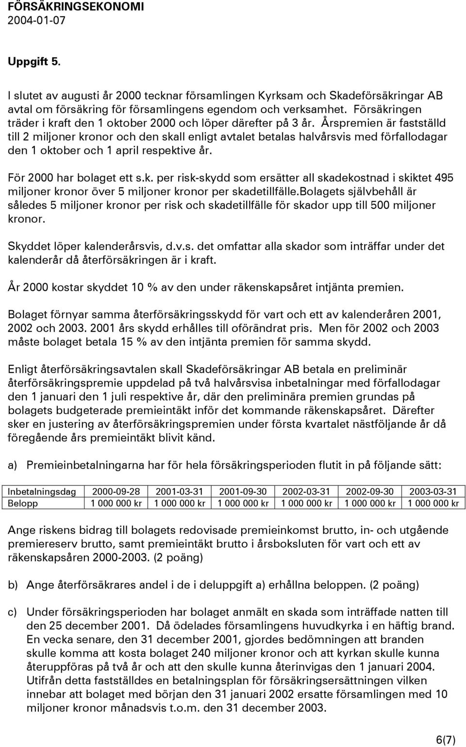 Årspremien är fastställd till 2 miljoner kronor och den skall enligt avtalet betalas halvårsvis med förfallodagar den 1 oktober och 1 april respektive år. För 2000 har bolaget ett s.k. per risk-skydd som ersätter all skadekostnad i skiktet 495 miljoner kronor över 5 miljoner kronor per skadetillfälle.