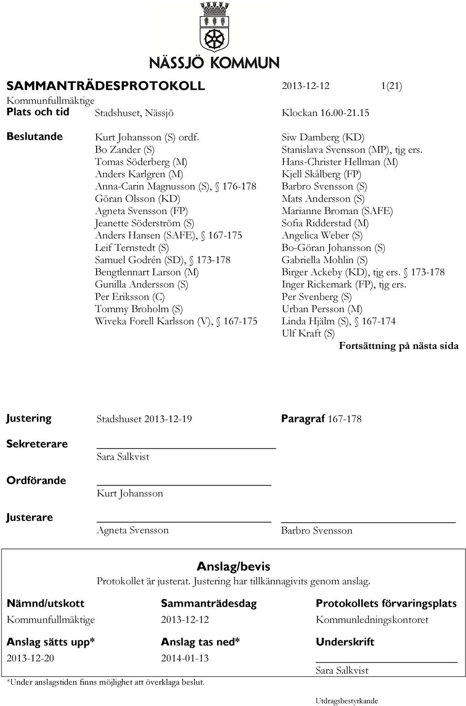 Samuel Godrén (SD), 173-178 Bengtlennart Larson (M) Gunilla Andersson (S) Per Eriksson (C) Tommy Broholm (S) Wiveka Forell Karlsson (V), 167-175 Siw Damberg (KD) Stanislava Svensson (MP), tjg ers.