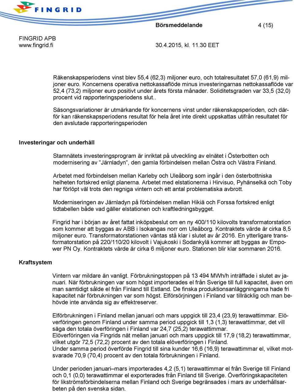 Soliditetsgraden var 33,5 (32,0) procent vid rapporteringsperiodens slut.