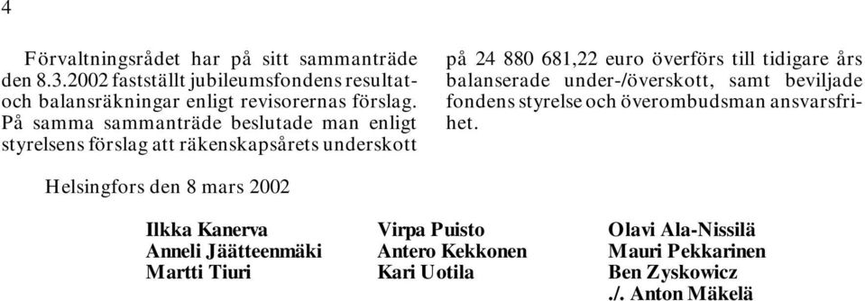 På samma sammanträde beslutade man enligt styrelsens förslag att räkenskapsårets underskott på 24 880 681,22 euro överförs till tidigare