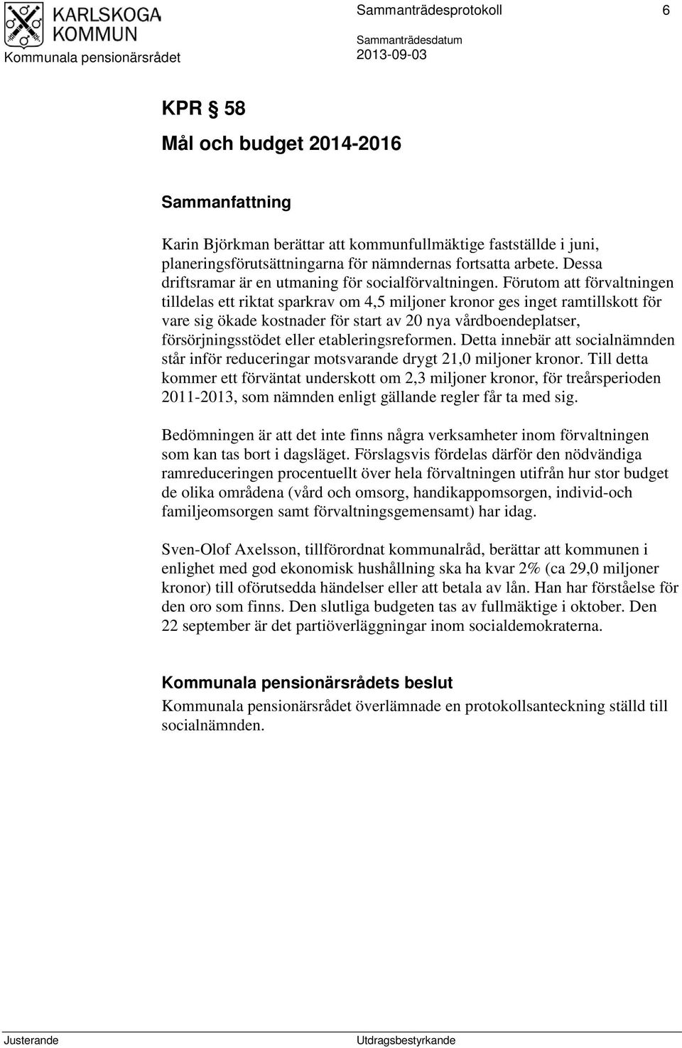 Förutom att förvaltningen tilldelas ett riktat sparkrav om 4,5 miljoner kronor ges inget ramtillskott för vare sig ökade kostnader för start av 20 nya vårdboendeplatser, försörjningsstödet eller