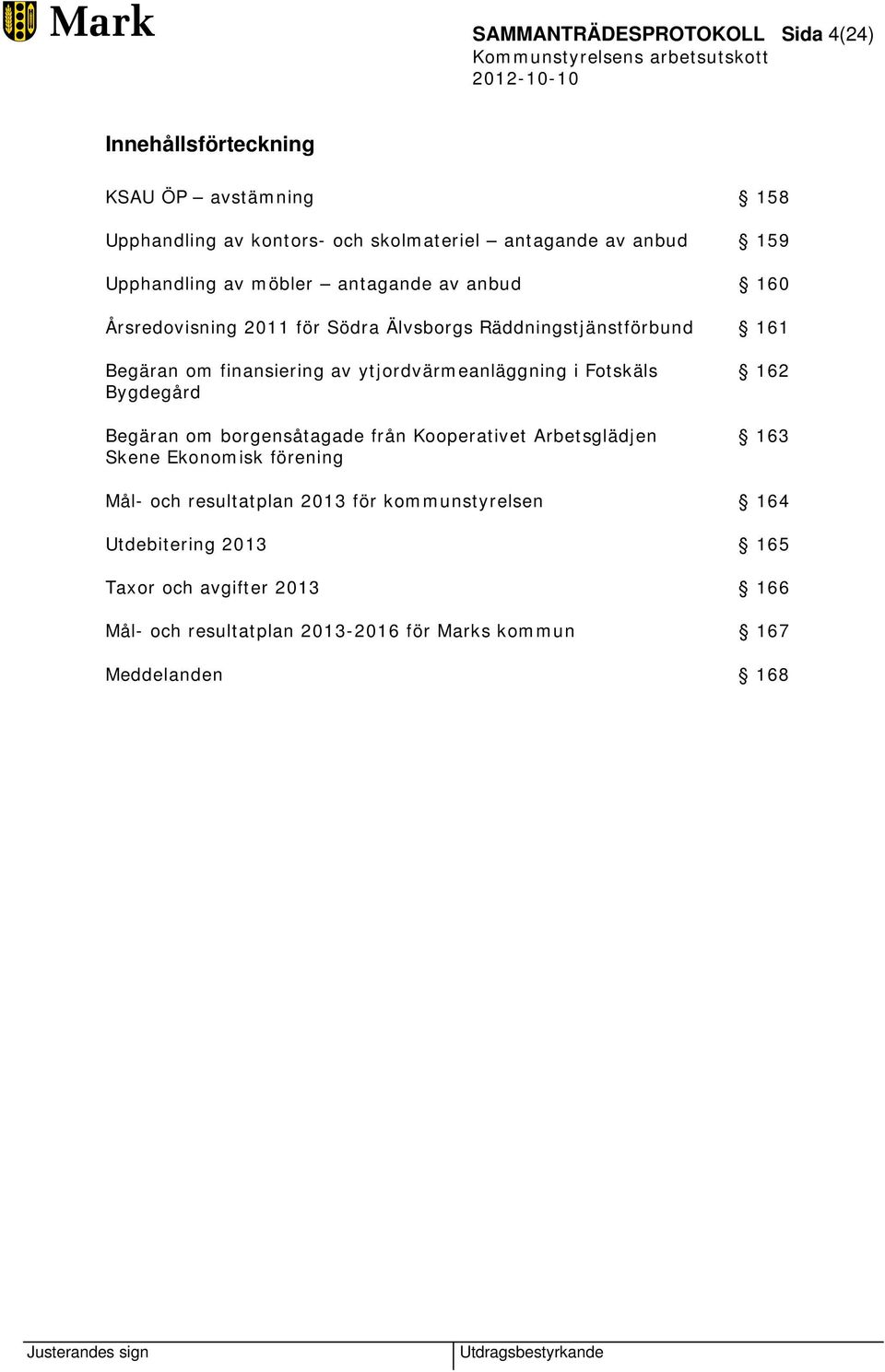 ytjordvärmeanläggning i Fotskäls Bygdegård Begäran om borgensåtagade från Kooperativet Arbetsglädjen Skene Ekonomisk förening 162 163 Mål- och