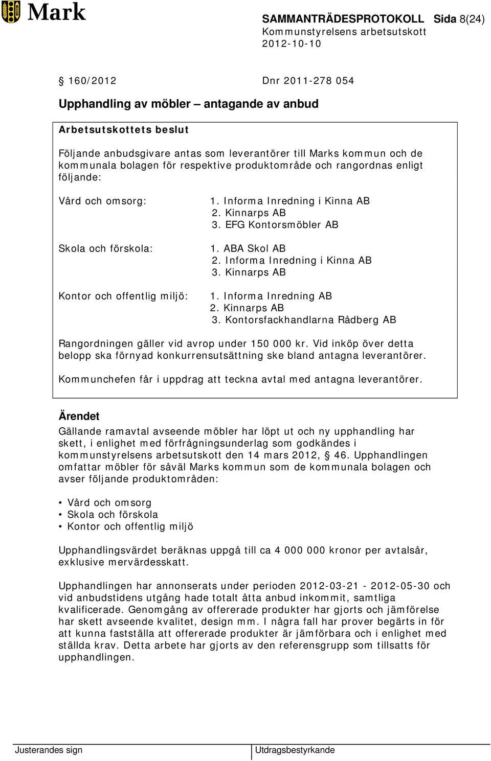 EFG Kontorsmöbler AB 1. ABA Skol AB 2. Informa Inredning i Kinna AB 3. Kinnarps AB 1. Informa Inredning AB 2. Kinnarps AB 3.