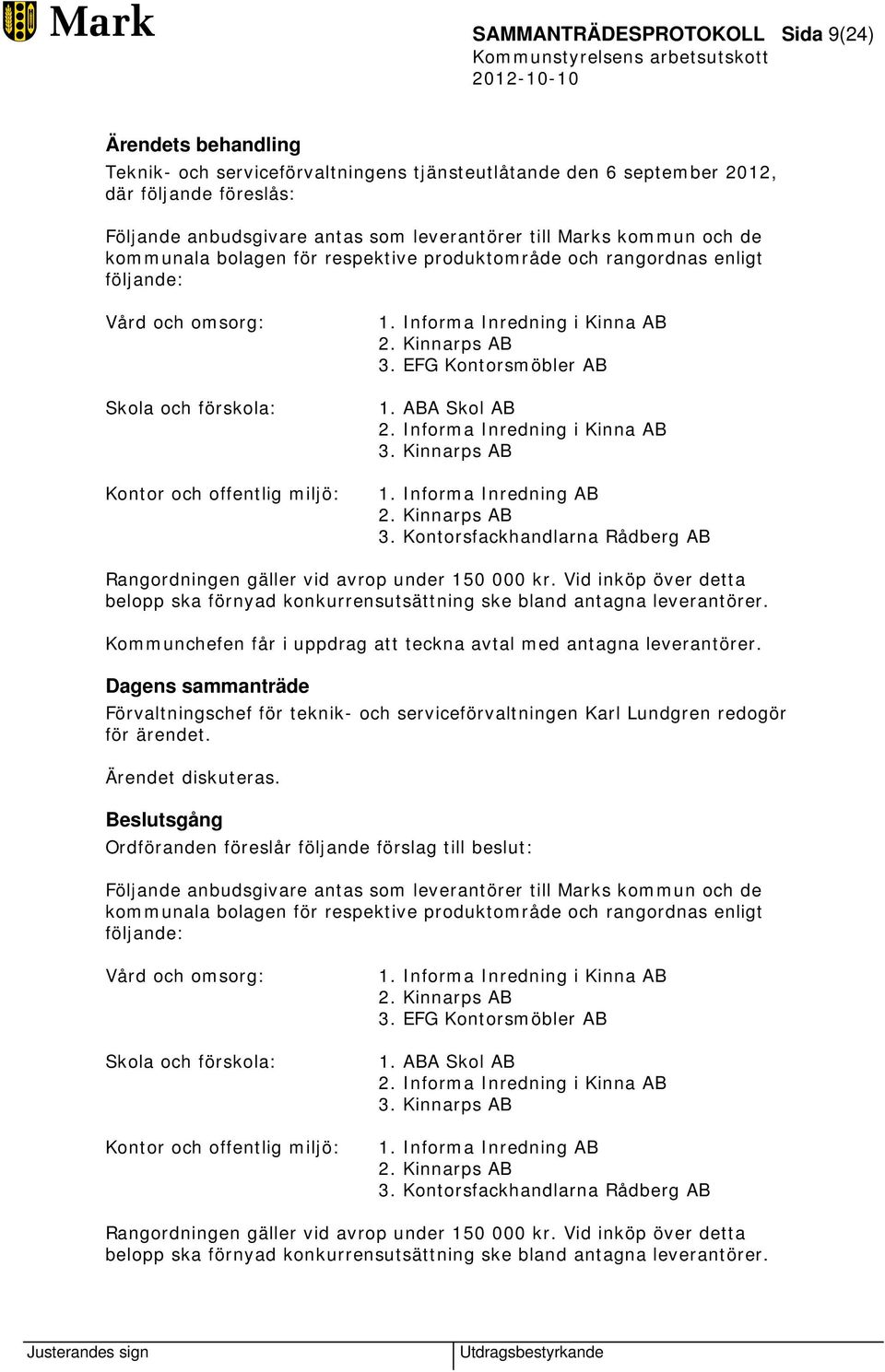 Kinnarps AB 3. EFG Kontorsmöbler AB 1. ABA Skol AB 2. Informa Inredning i Kinna AB 3. Kinnarps AB 1. Informa Inredning AB 2. Kinnarps AB 3.