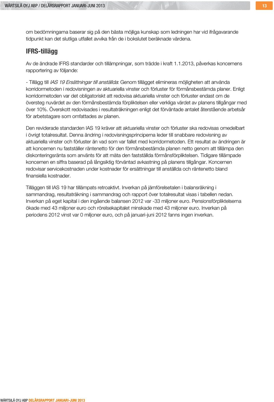 1.2013, påverkas koncernens rapportering av följande: - Tillägg till IAS 19 Ersättningar till anställda: Genom tillägget elimineras möjligheten att använda korridormetoden i redovisningen av