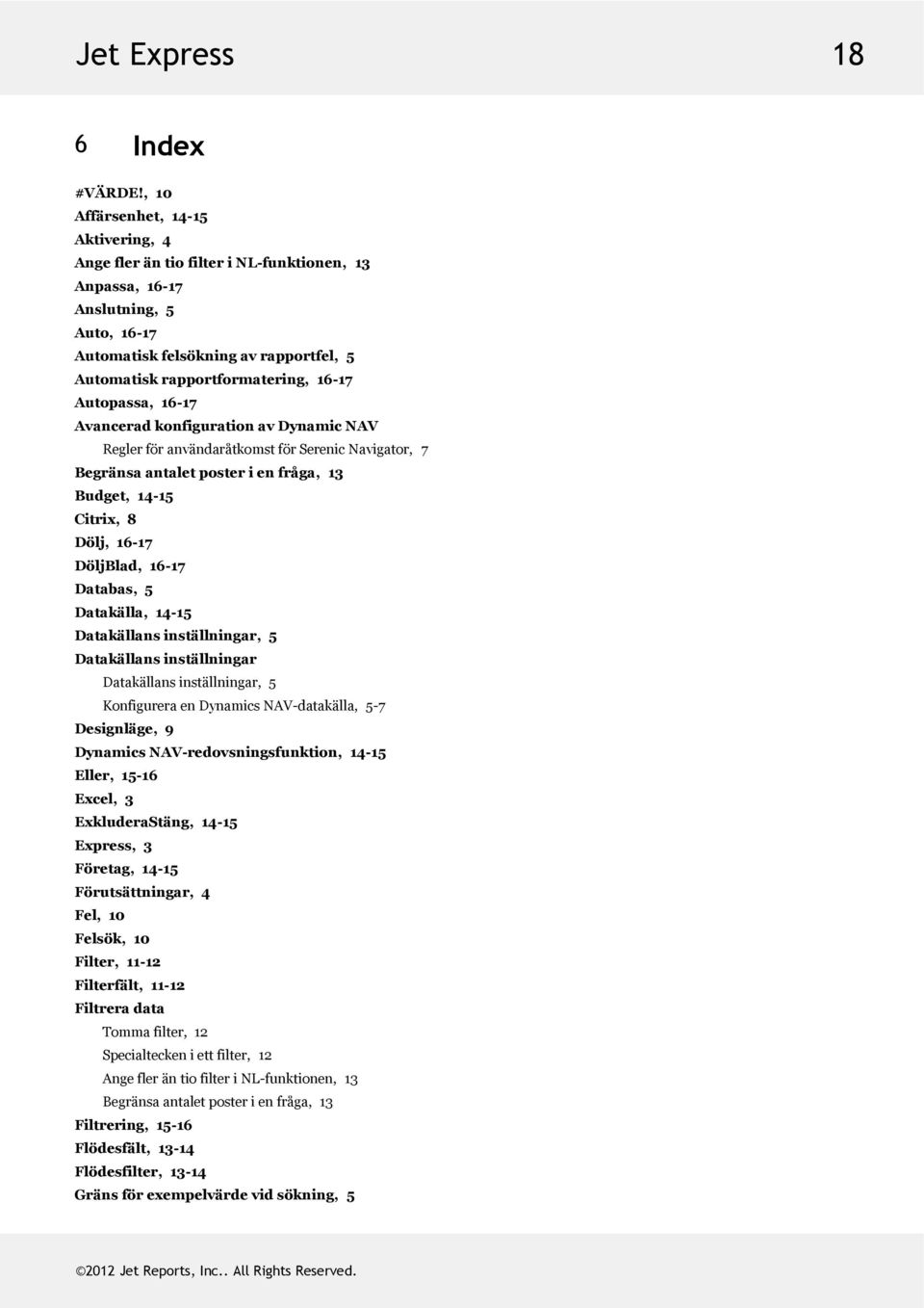 AvanceradkonfigurationavDynamicNAV ReglerföranvändaråtkomstförSerenicNavigator, 7 Begränsaantaletposterienfråga,13 Budget,14-15 Citrix,8 Dölj,16-17 DöljBlad,16-17 Databas,5 Datakälla,14-15