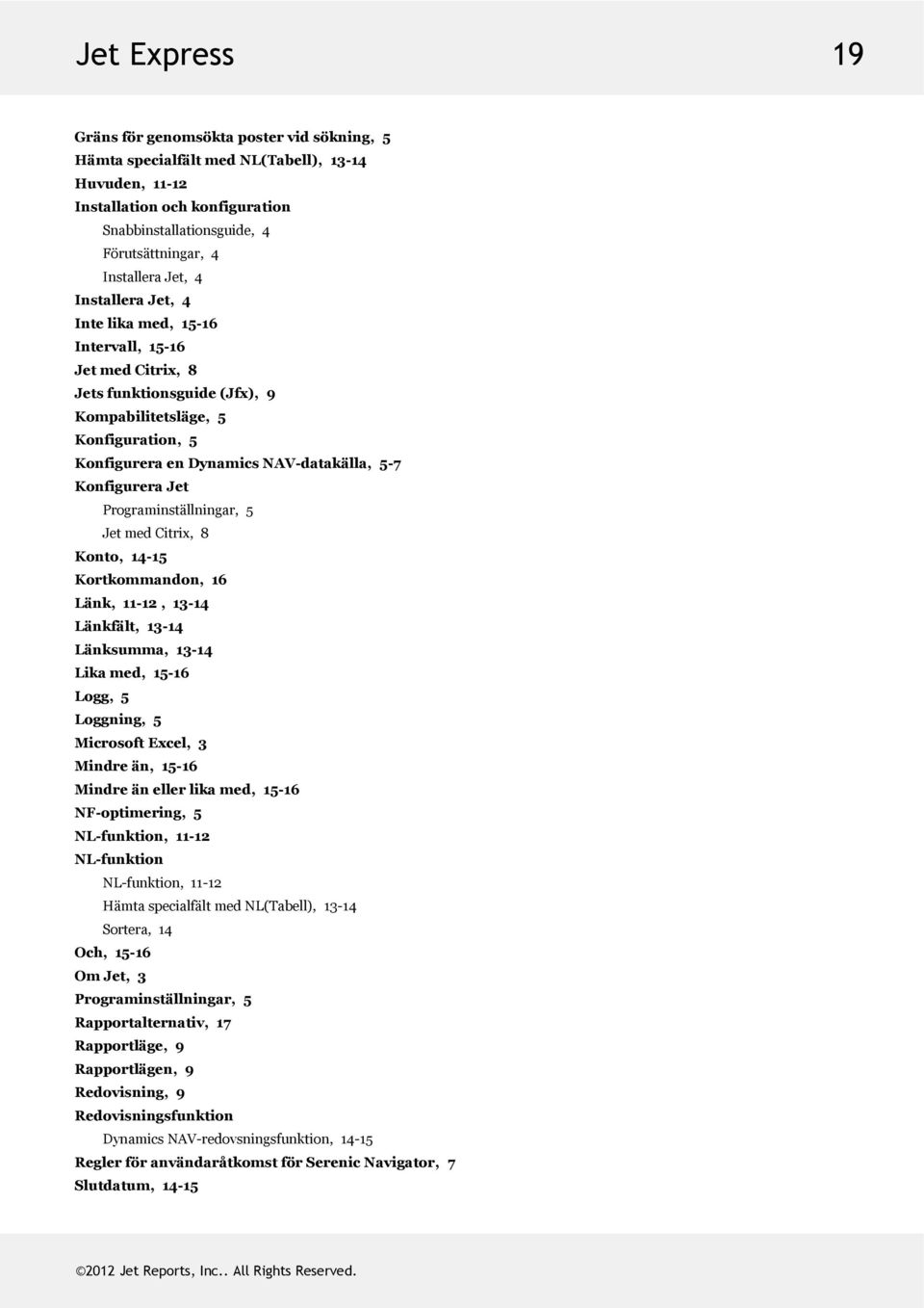 Programinställningar,5 JetmedCitrix,8 Konto,14-15 Kortkommandon,16 Länk,11-12,13-14 Länkfält,13-14 Länksumma,13-14 Likamed,15-16 Logg,5 Loggning,5 MicrosoftExcel,3 Mindreän,15-16