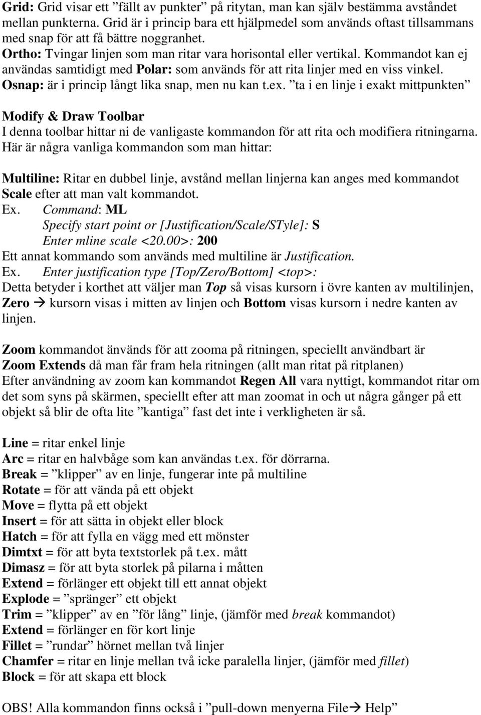 Kommandot kan ej användas samtidigt med Polar: som används för att rita linjer med en viss vinkel. Osnap: är i princip långt lika snap, men nu kan t.ex.