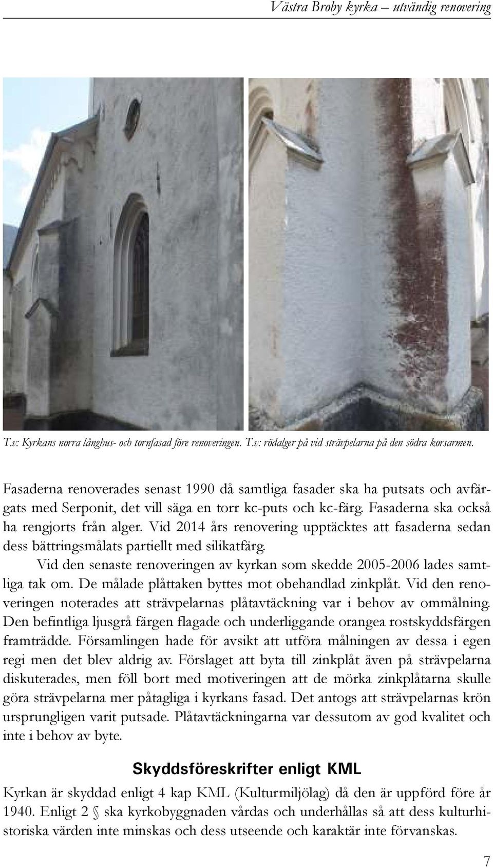 Vid 2014 års renovering upptäcktes att fasaderna sedan dess bättringsmålats partiellt med silikatfärg. Vid den senaste renoveringen av kyrkan som skedde 2005-2006 lades samtliga tak om.