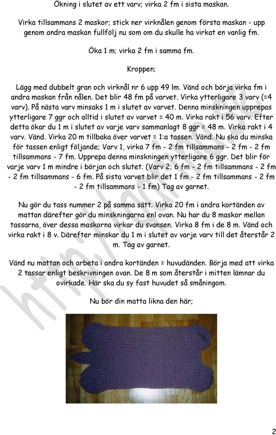 Kroppen; Lägg med dubbelt gran och virknål nr 6 upp 49 lm. Vänd och börja virka fm i andra maskan från nålen. Det blir 48 fm på varvet. Virka ytterligare 3 varv (=4 varv).