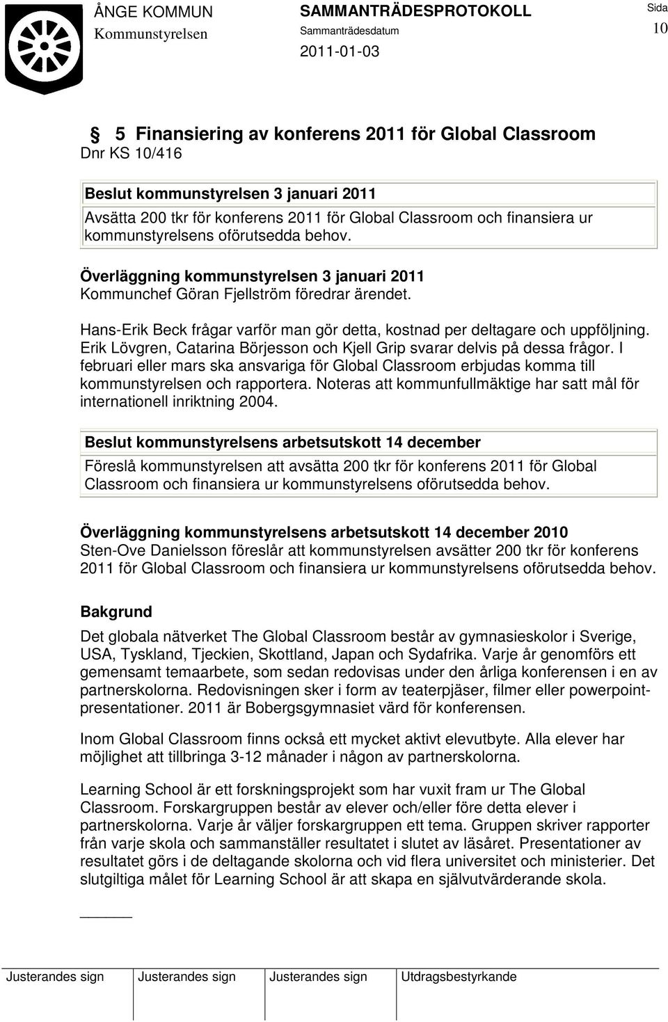 Erik Lövgren, Catarina Börjesson och Kjell Grip svarar delvis på dessa frågor. I februari eller mars ska ansvariga för Global Classroom erbjudas komma till kommunstyrelsen och rapportera.