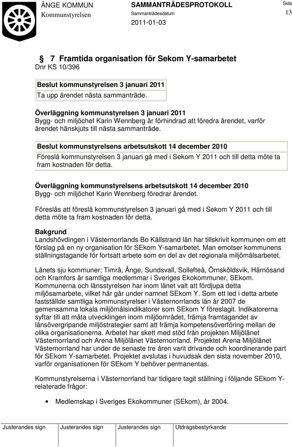 Beslut kommunstyrelsens arbetsutskott 14 december 2010 Föreslå kommunstyrelsen 3 januari gå med i Sekom Y 2011 och till detta möte ta fram kostnaden för detta.