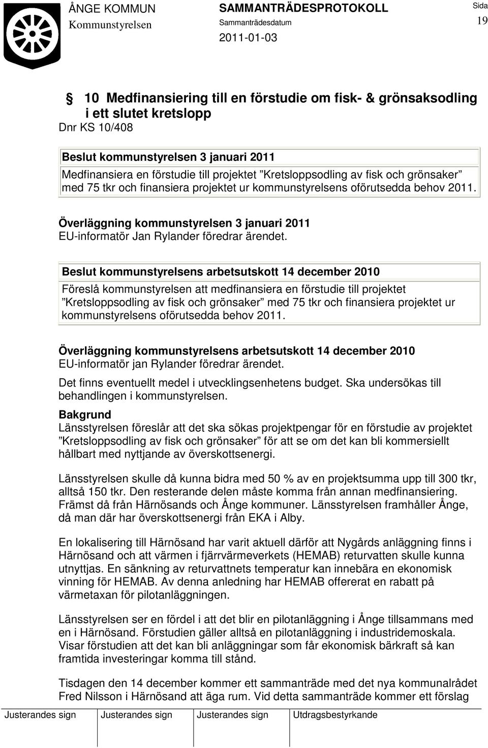 Beslut kommunstyrelsens arbetsutskott 14 december 2010 Föreslå kommunstyrelsen att medfinansiera en förstudie till projektet Kretsloppsodling av fisk och grönsaker med 75 tkr och finansiera projektet