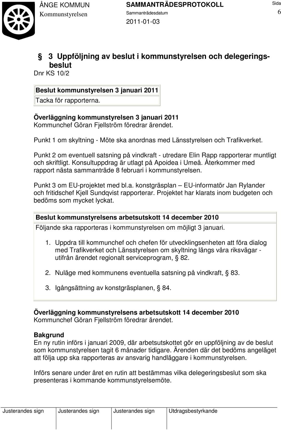 Konsultuppdrag är utlagt på Apoidea i Umeå. Återkommer med rapport nästa sammanträde 8 februari i kommunstyrelsen. Punkt 3 om EU-projektet med bl.a. konstgräsplan EU-informatör Jan Rylander och fritidschef Kjell Sundqvist rapporterar.