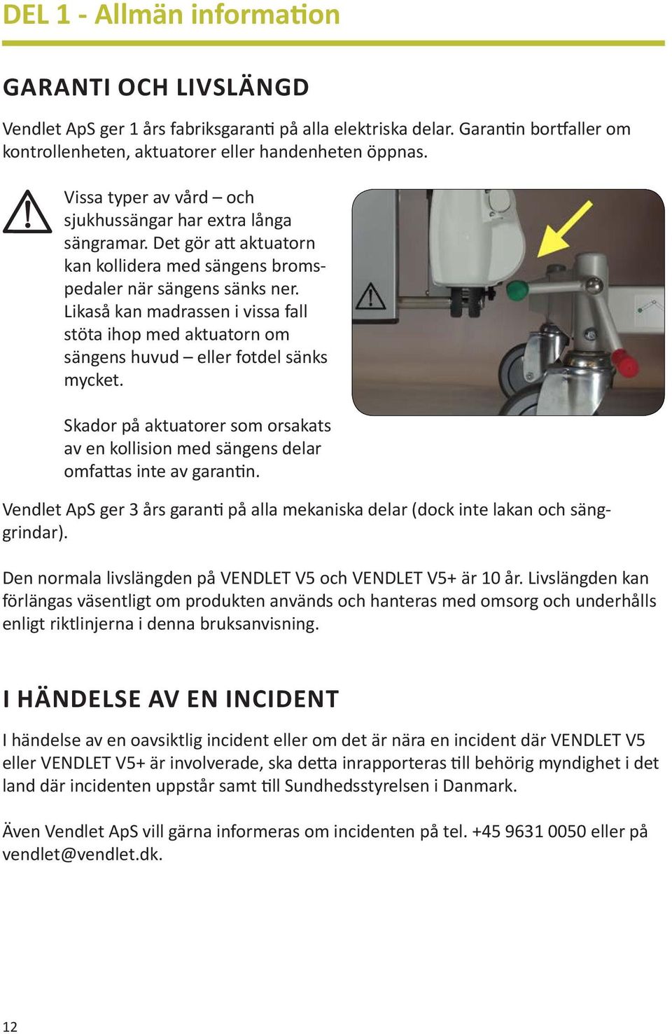 Likaså kan madrassen i vissa fall stöta ihop med aktuatorn om sängens huvud eller fotdel sänks mycket. Skador på aktuatorer som orsakats av en kollision med sängens delar omfattas inte av garantin.