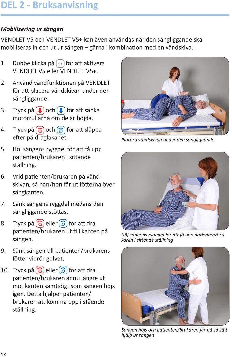 Tryck på och för att sänka motorrullarna om de är höjda. 4. Tryck på och för att släppa efter på draglakanet. 5. Höj sängens ryggdel för att få upp patienten/brukaren i sittande ställning. 6.