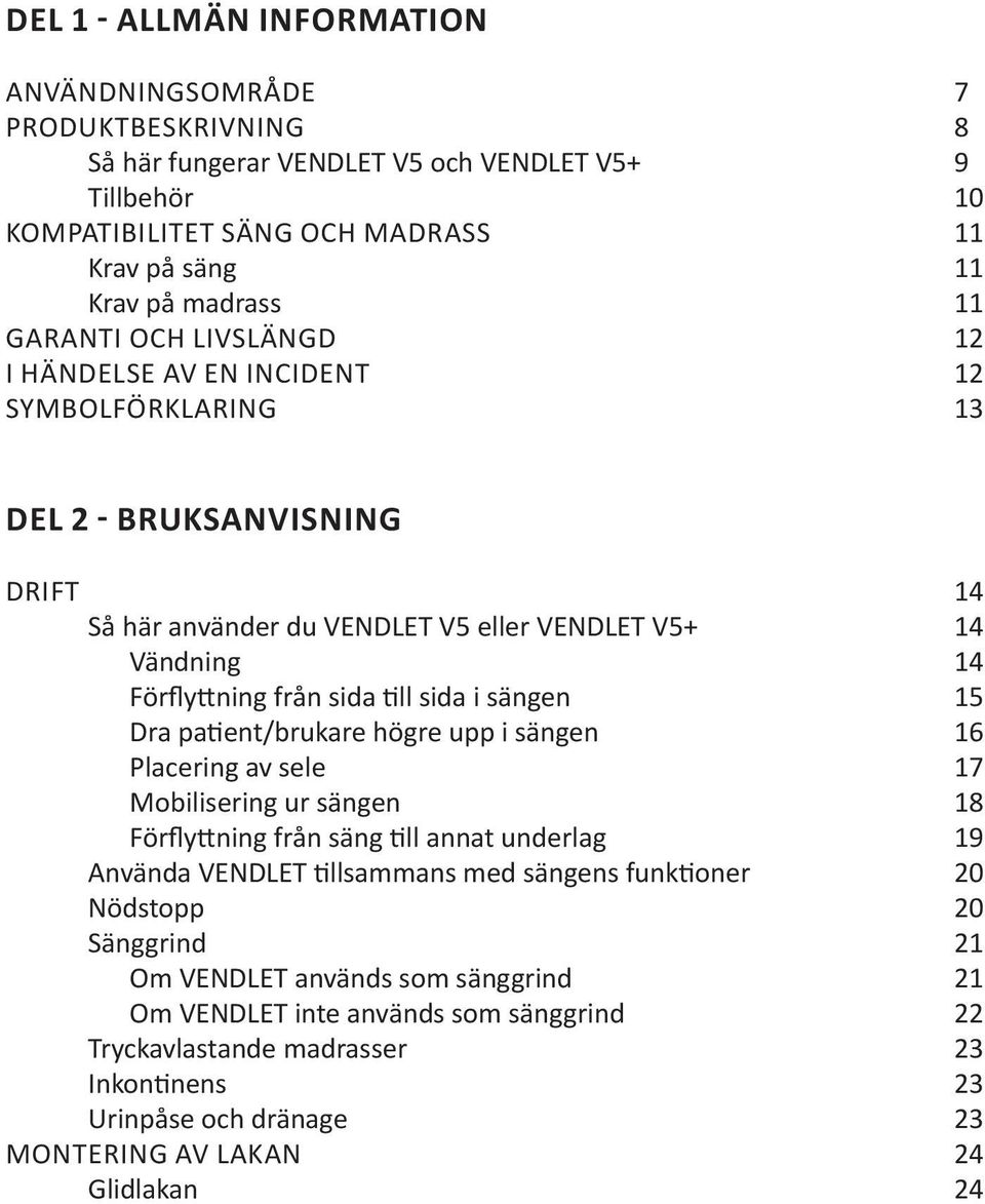 sida i sängen 15 Dra patient/brukare högre upp i sängen 16 Placering av sele 17 Mobilisering ur sängen 18 Förflyttning från säng till annat underlag 19 Använda VENDLET tillsammans med sängens