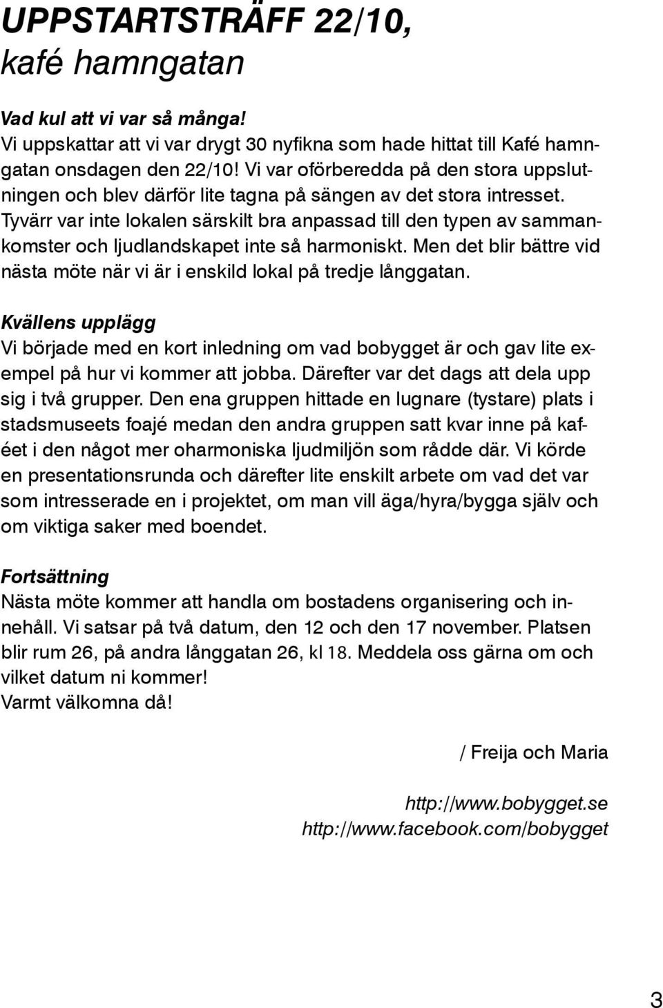 Tyvärr var inte lokalen särskilt bra anpassad till den typen av sammankomster och ljudlandskapet inte så harmoniskt. Men det blir bättre vid nästa möte när vi är i enskild lokal på tredje långgatan.