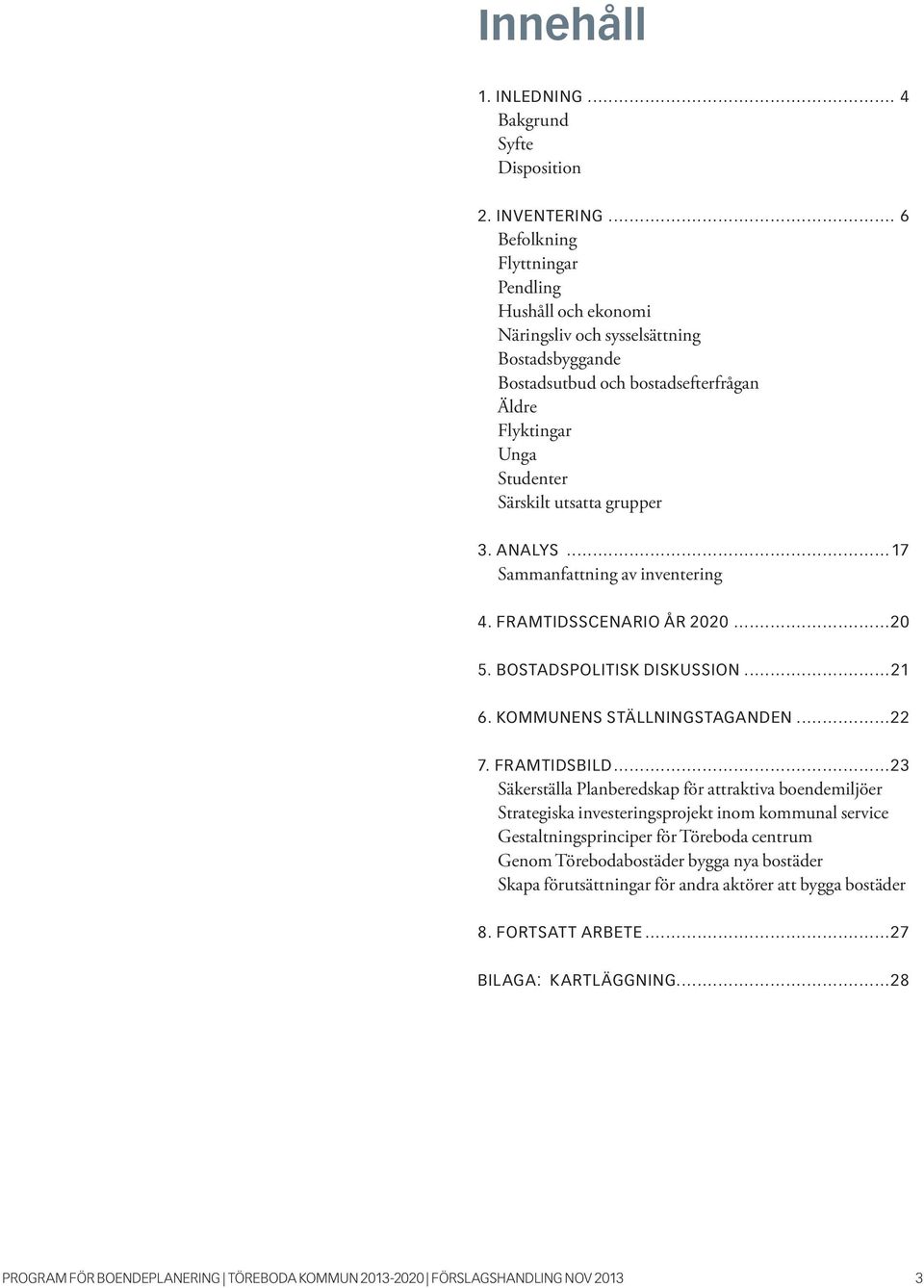 ANALYS...17 Sammanfattning av inventering 4. FRAMTIDSSCENARIO ÅR 2020...20 5. BOSTADSPOLITISK DISKUSSION...21 6. KOMMUNENS STÄLLNINGSTAGANDEN...22 7. FRAMTIDSBILD.