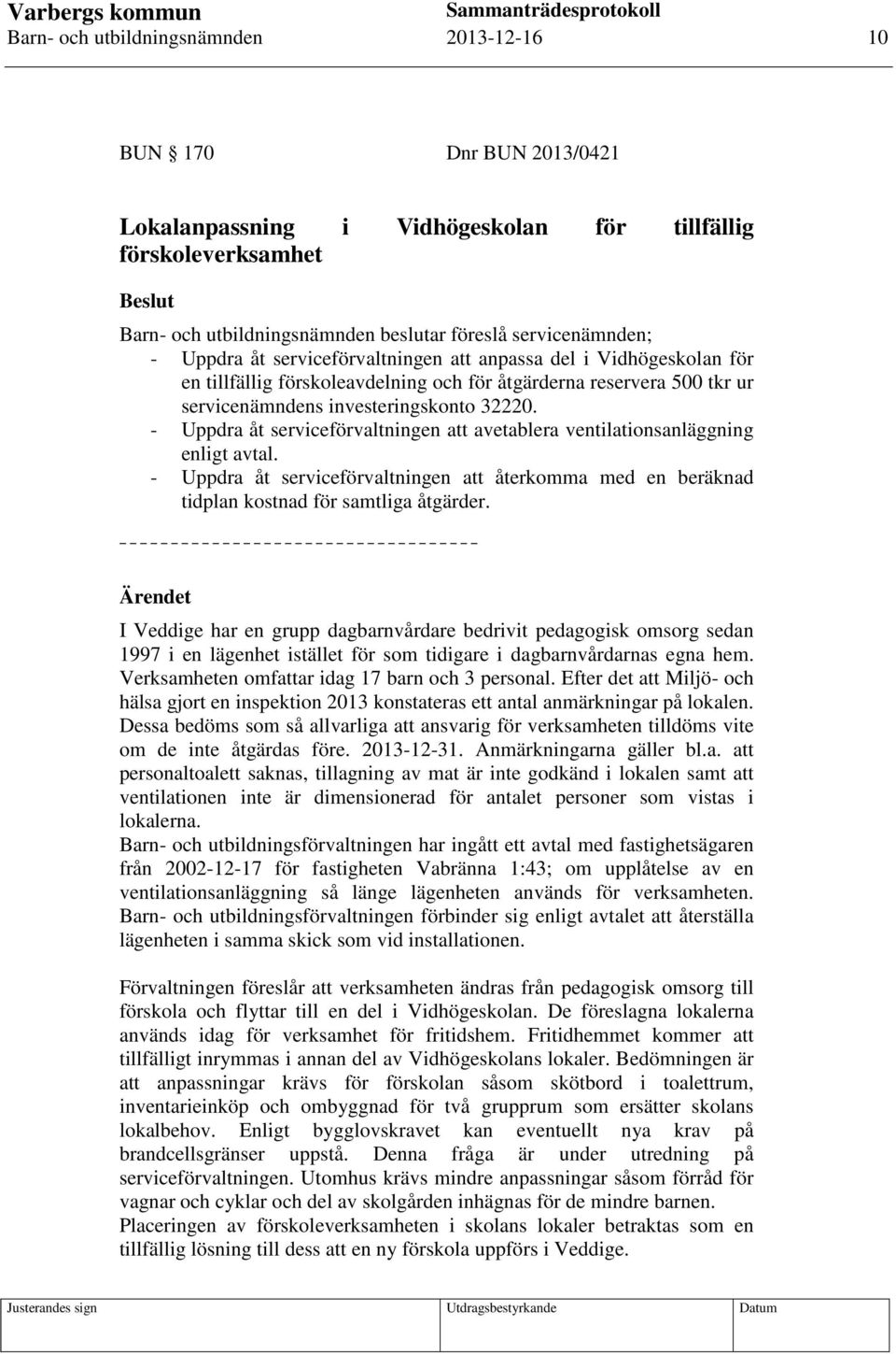 - Uppdra åt serviceförvaltningen att avetablera ventilationsanläggning enligt avtal. - Uppdra åt serviceförvaltningen att återkomma med en beräknad tidplan kostnad för samtliga åtgärder.