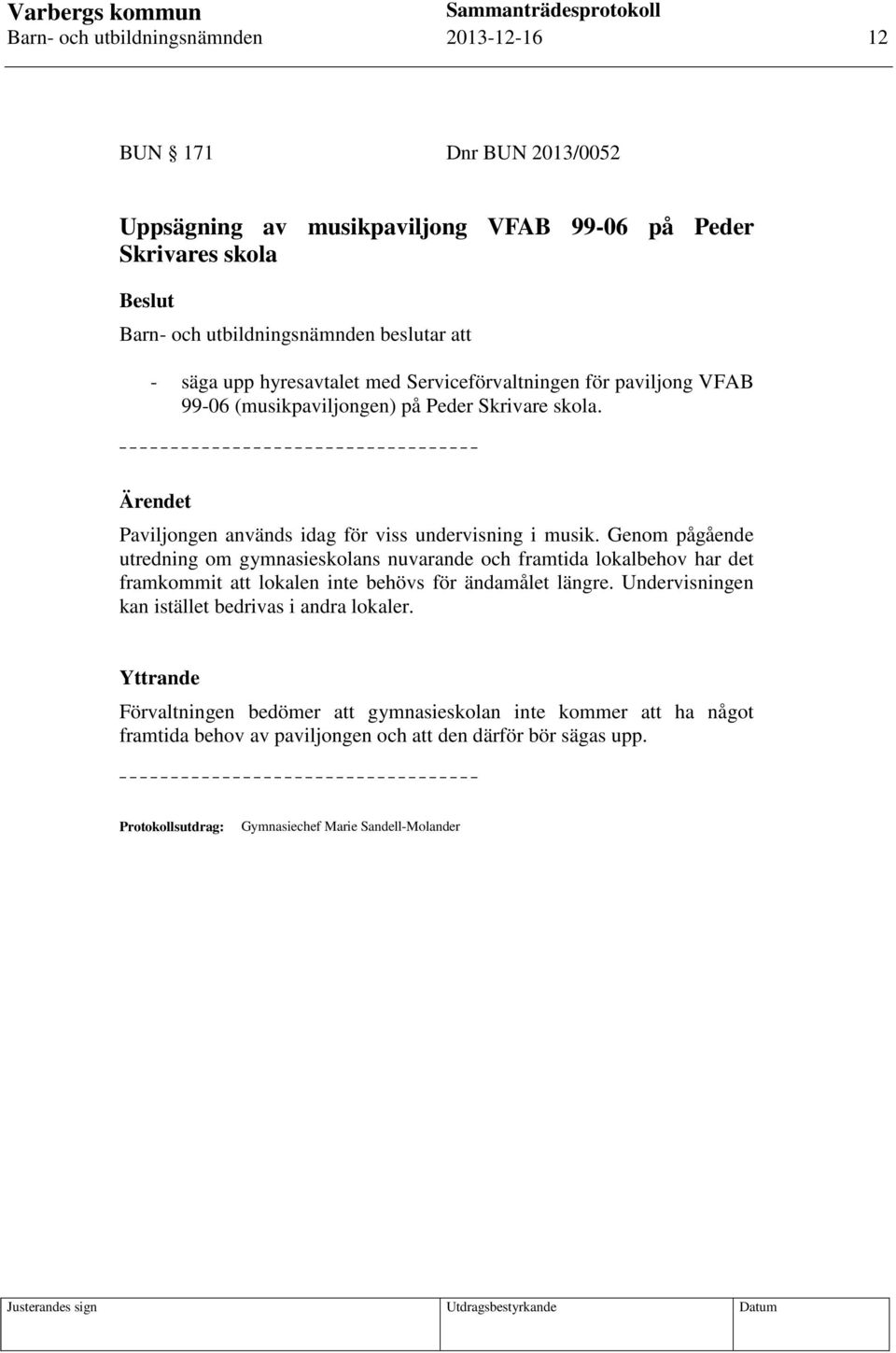 Genom pågående utredning om gymnasieskolans nuvarande och framtida lokalbehov har det framkommit att lokalen inte behövs för ändamålet längre.