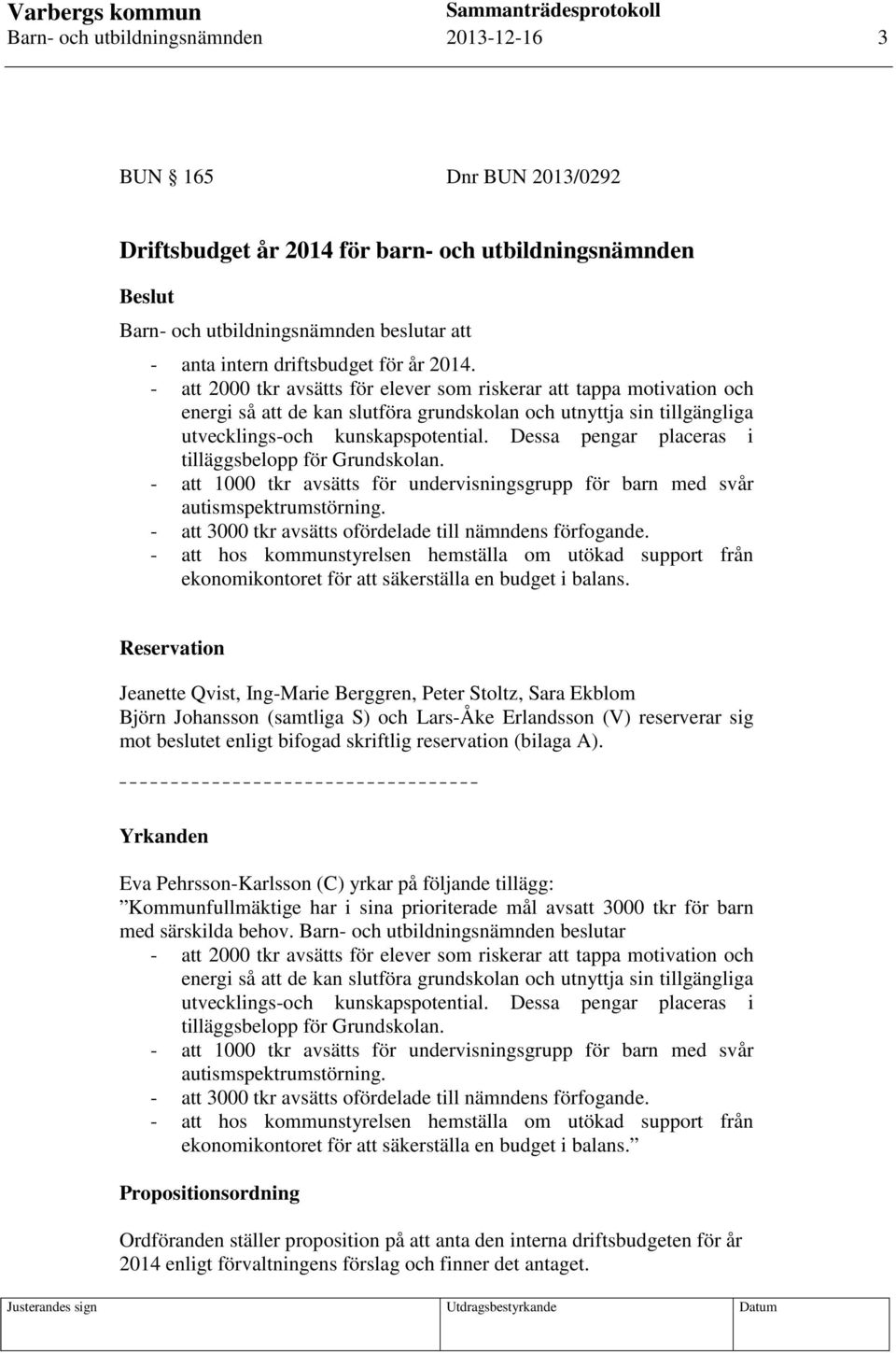 Dessa pengar placeras i tilläggsbelopp för Grundskolan. - att 1000 tkr avsätts för undervisningsgrupp för barn med svår autismspektrumstörning.