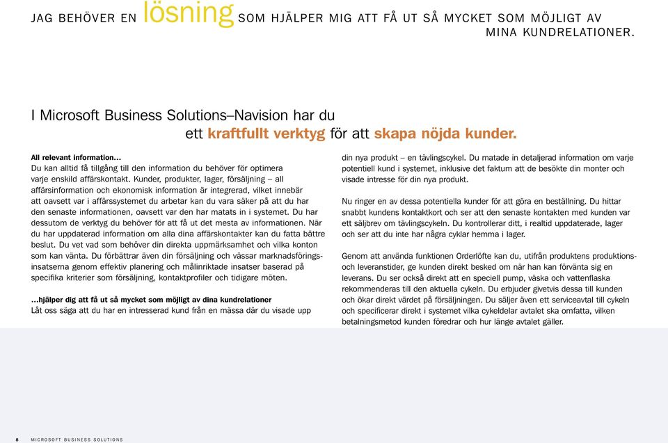 Kunder, produkter, lager, försäljning all affärsinformation och ekonomisk information är integrerad, vilket innebär att oavsett var i affärssystemet du arbetar kan du vara säker på att du har den