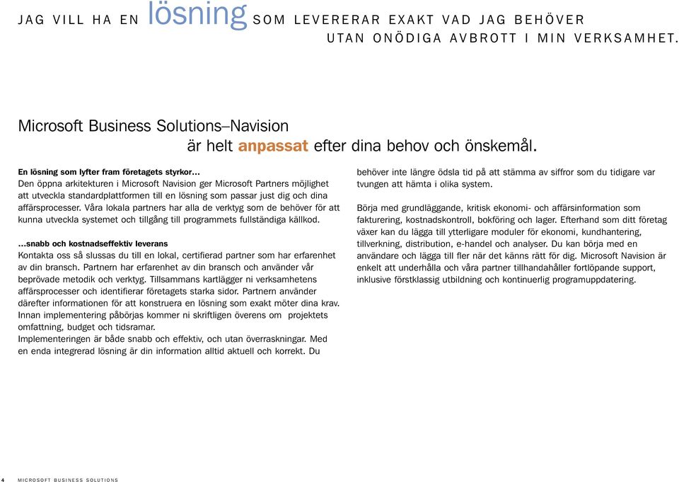En lösning som lyfter fram företagets styrkor Den öppna arkitekturen i Microsoft Navision ger Microsoft Partners möjlighet att utveckla standardplattformen till en lösning som passar just dig och