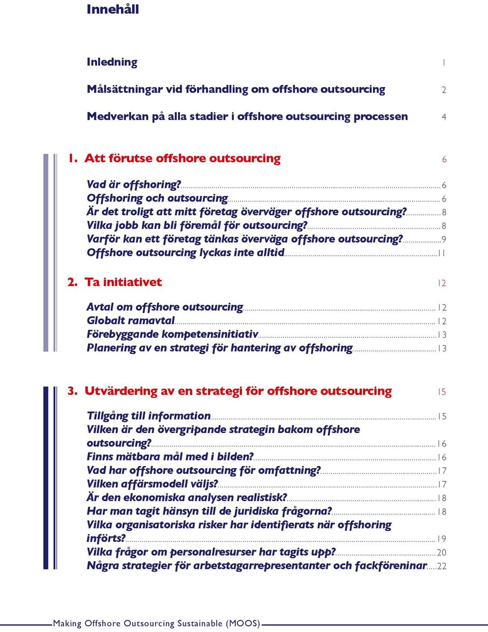 ... 8 Varför kan ett företag tänkas överväga offshore outsourcing?...9 Offshore outsourcing lyckas inte alltid...11 2. Ta initiativet 12 Avtal om offshore outsourcing... 12 Globalt ramavtal.