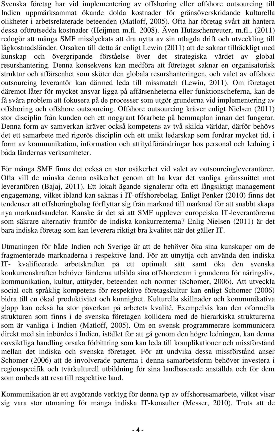 2008). Även Hutzschenreuter, m.fl., (2011) redogör att många SMF misslyckats att dra nytta av sin utlagda drift och utveckling till lågkostnadsländer.