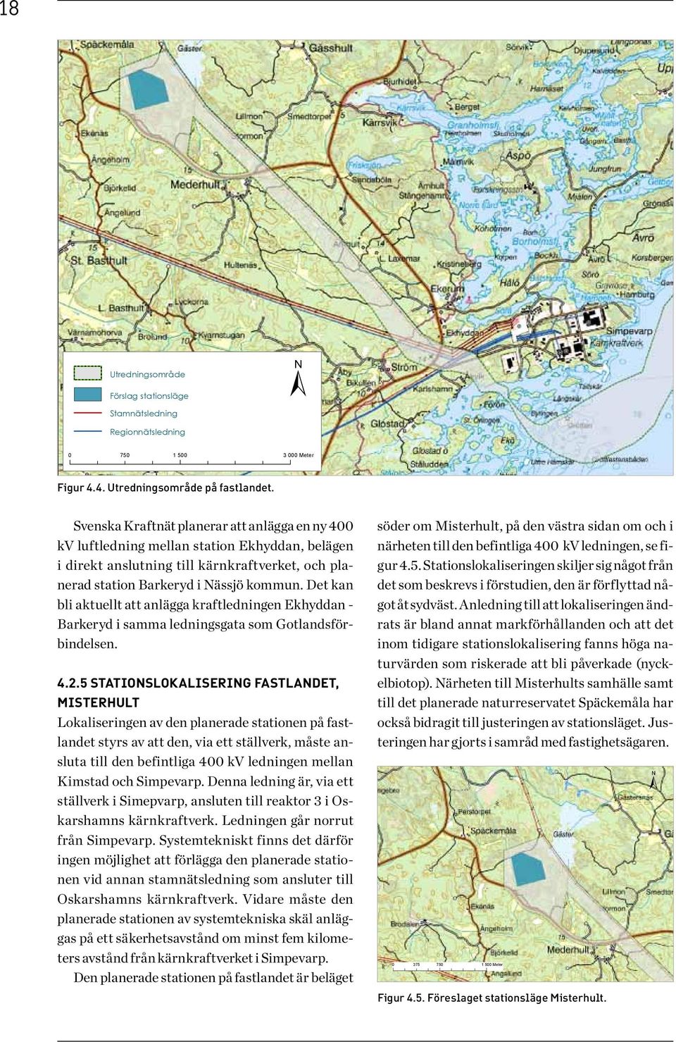 Det kan bli aktuellt att anlägga kraftledningen Ekhyddan - Barkeryd i samma ledningsgata som Gotlandsförbindelsen. 4.2.