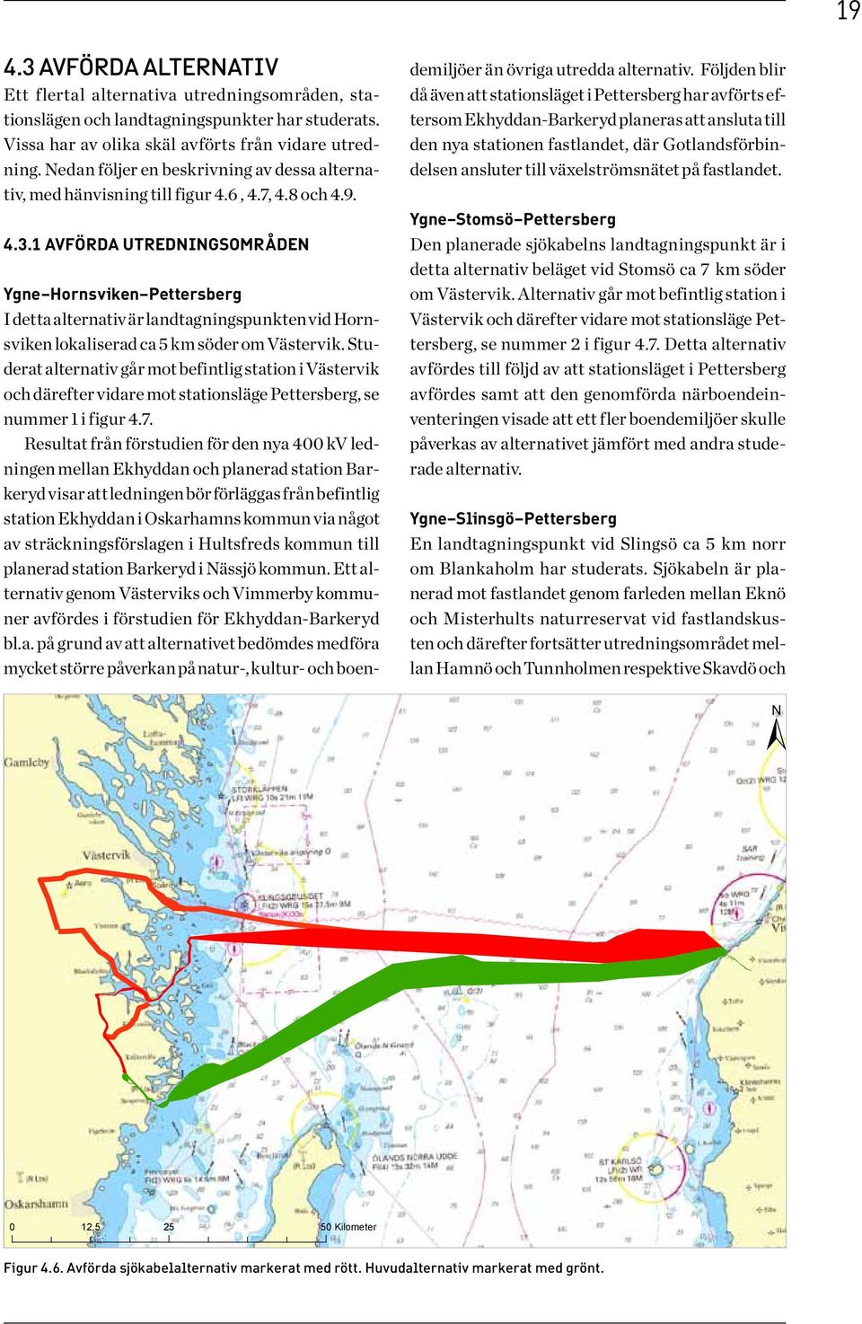 1 Avförda utredningsområden Ygne Hornsviken Pettersberg I detta alternativ är landtagningspunkten vid Hornsviken lokaliserad ca 5 km söder om Västervik.