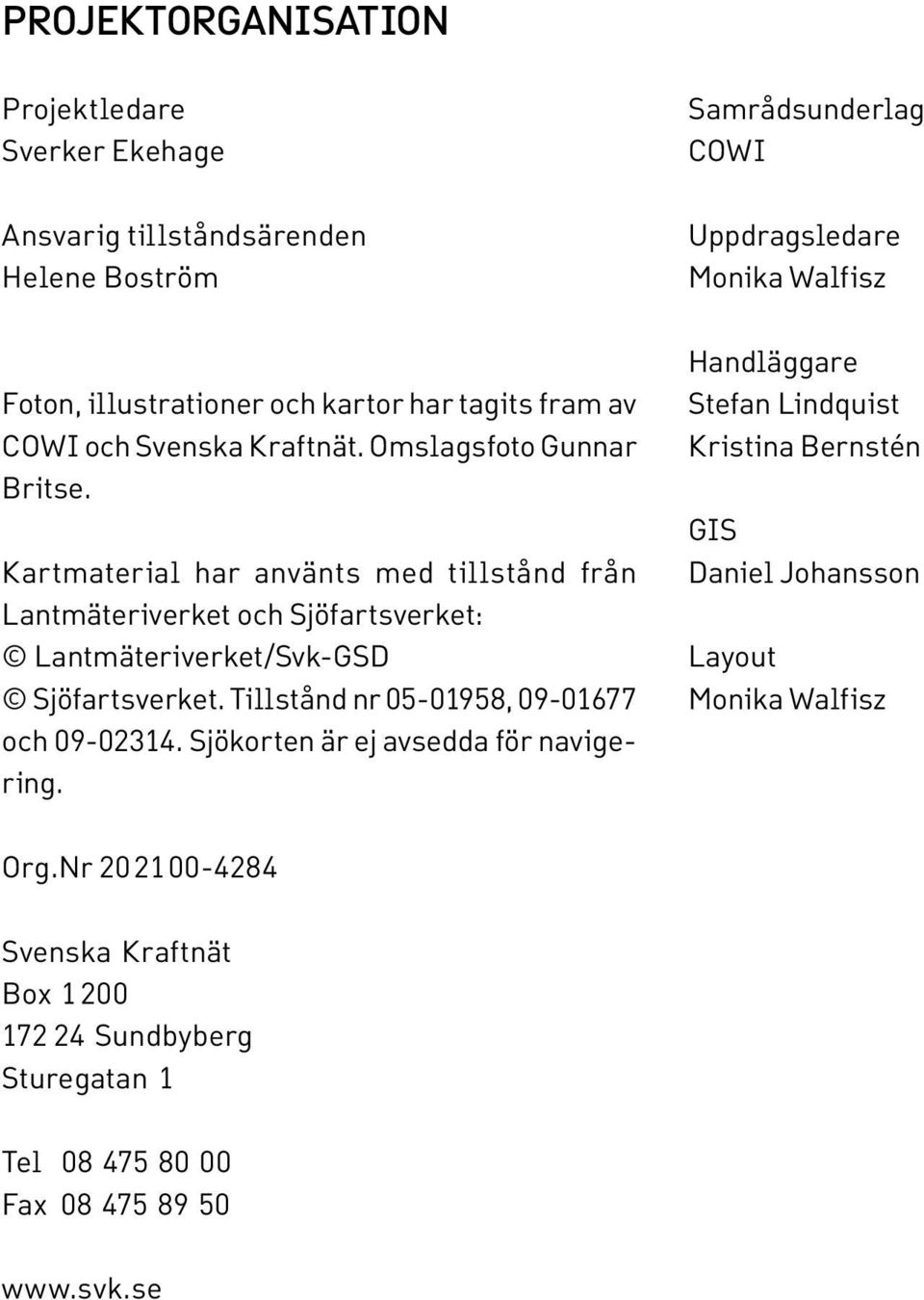 Tillstånd nr 05-01958, 09-01677 och 09-02314. Sjökorten är ej avsedda för navigering.