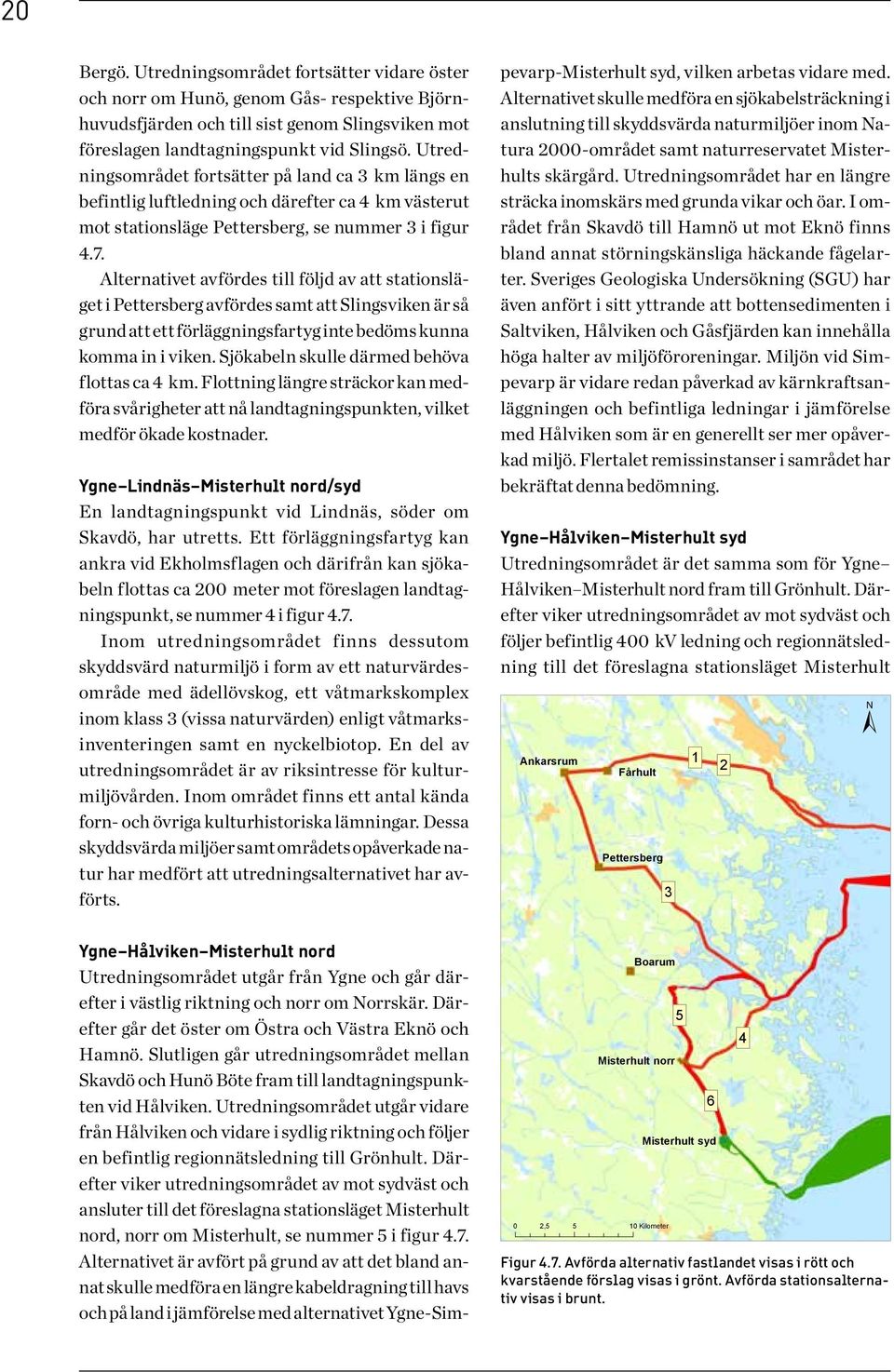 Alternativet avfördes till följd av att stationsläget i Pettersberg avfördes samt att Slingsviken är så grund att ett förläggningsfartyg inte bedöms kunna komma in i viken.