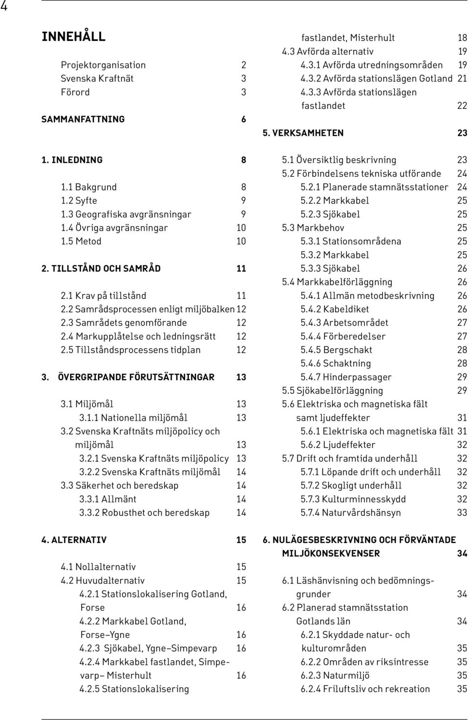 TILLSTÅND OCH SAMRÅd 11 2.1 Krav på tillstånd 11 2.2 Samrådsprocessen enligt miljöbalken 12 2.3 Samrådets genomförande 12 2.4 Markupplåtelse och ledningsrätt 12 2.5 Tillståndsprocessens tidplan 12 3.