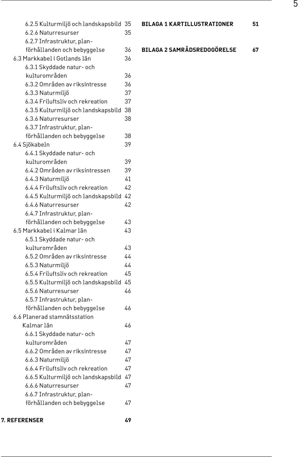 4.2 Områden av riksintressen 39 6.4.3 Naturmiljö 41 6.4.4 Friluftsliv och rekreation 42 6.4.5 Kulturmiljö och landskapsbild 42 6.4.6 Naturresurser 42 6.4.7 Infrastruktur, planförhållanden och bebyggelse 43 6.