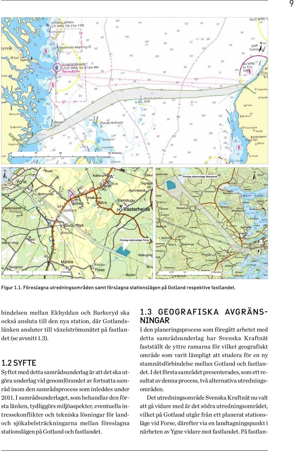 3). 1.2 Syfte Syftet med detta samrådsunderlag är att det ska utgöra underlag vid genomförandet av fortsatta samråd inom den samrådsprocess som inleddes under 2011.