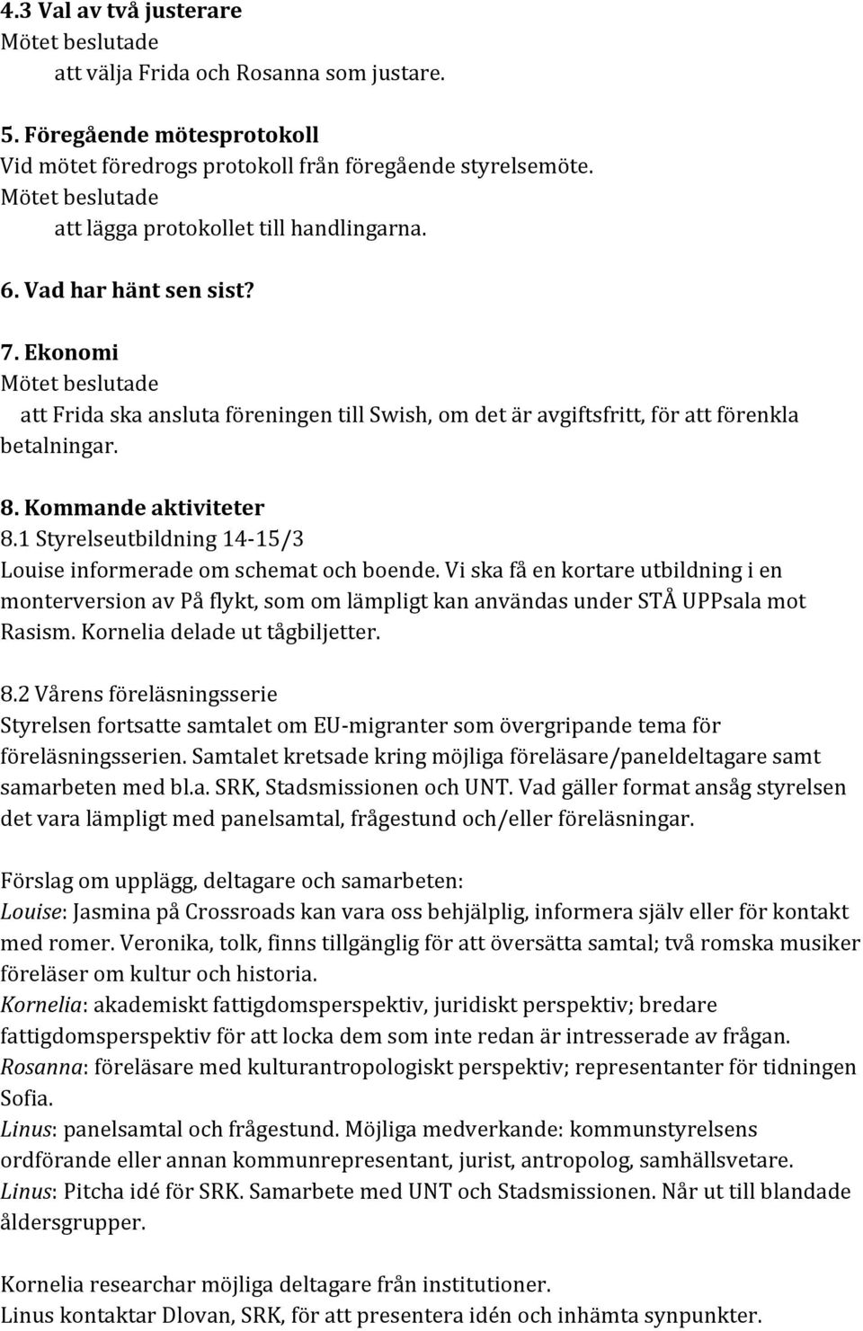 1 Styrelseutbildning 14-15/3 Louise informerade om schemat och boende. Vi ska få en kortare utbildning i en monterversion av På flykt, som om lämpligt kan användas under STÅ UPPsala mot Rasism.