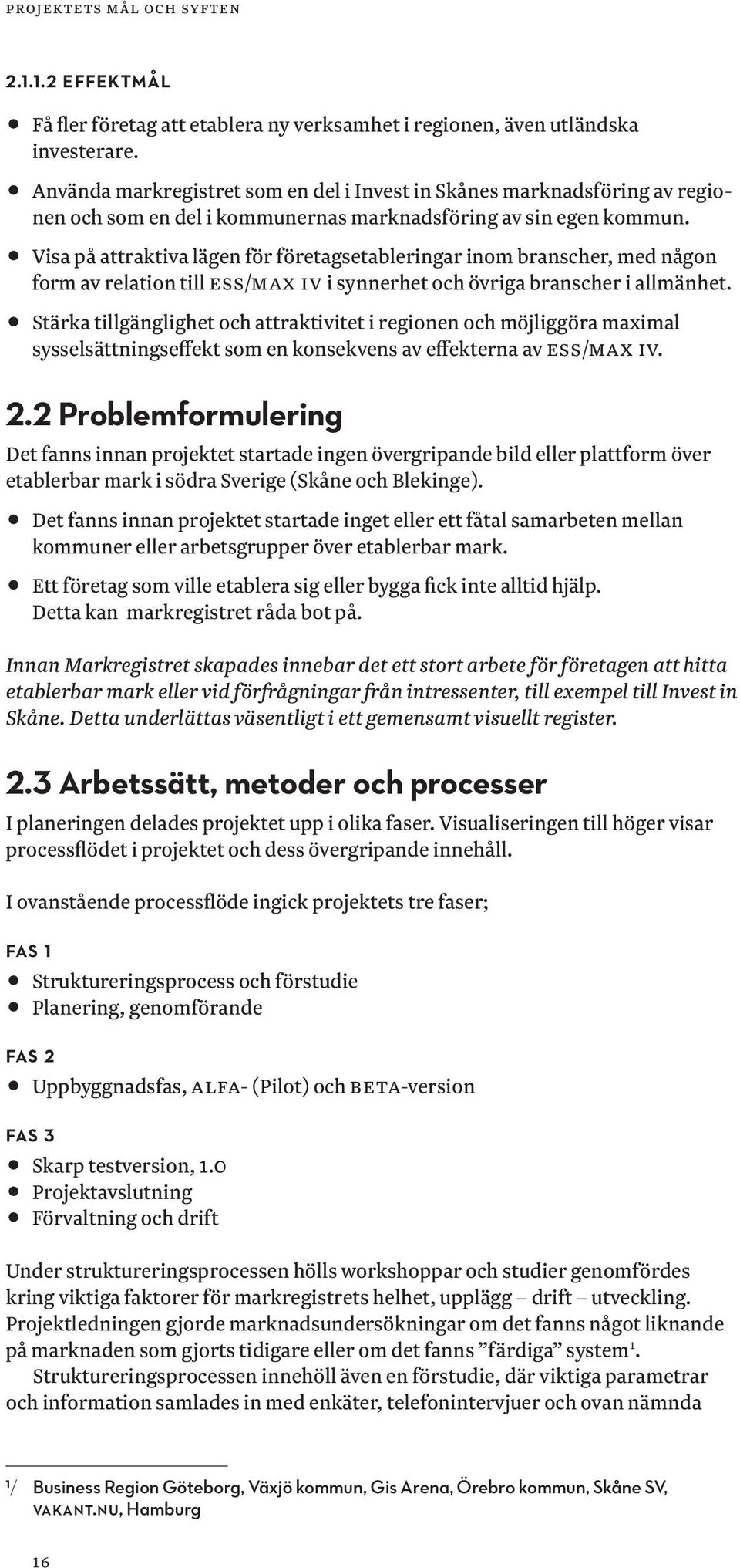 11Visa på attraktiva lägen för företagsetableringar inom branscher, med någon form av relation till ESS/MAX IV i synnerhet och övriga branscher i allmänhet.